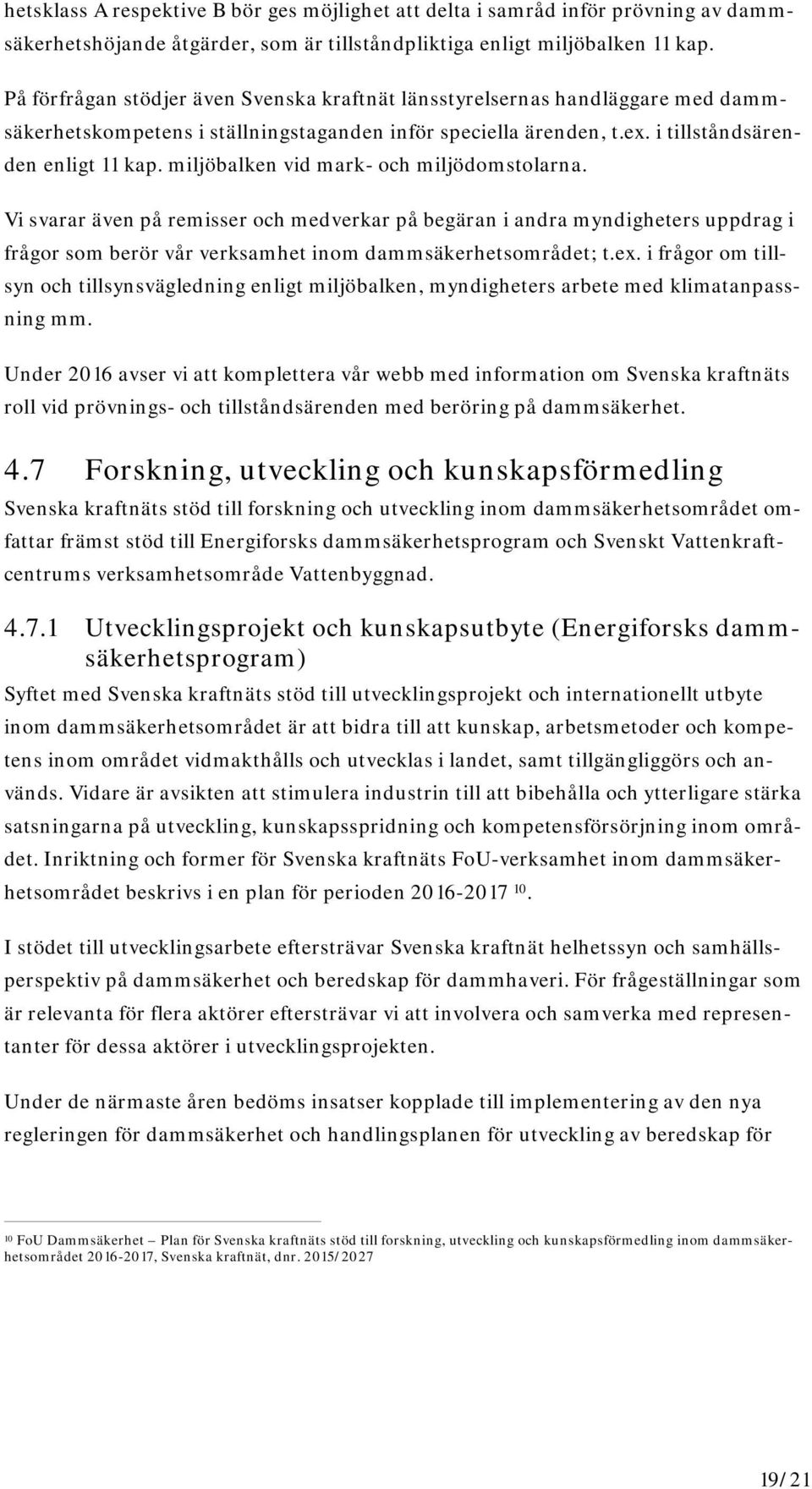 miljöbalken vid mark- och miljödomstolarna. Vi svarar även på remisser och medverkar på begäran i andra myndigheters uppdrag i frågor som berör vår verksamhet inom dammsäkerhetsområdet; t.ex.