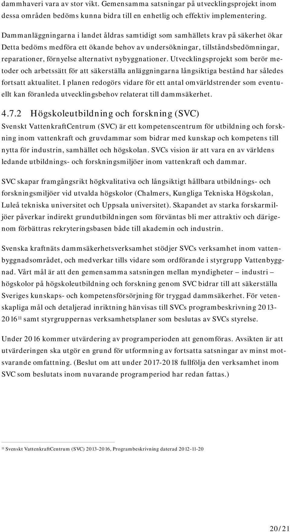 nybyggnationer. Utvecklingsprojekt som berör metoder och arbetssätt för att säkerställa anläggningarna långsiktiga bestånd har således fortsatt aktualitet.