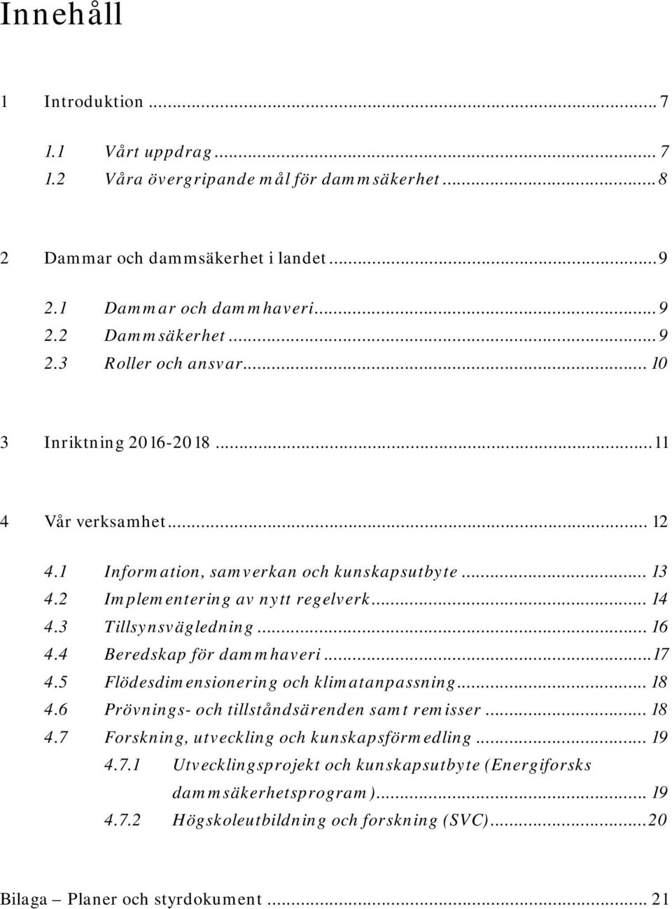4 Beredskap för dammhaveri...17 4.5 Flödesdimensionering och klimatanpassning... 18 4.6 Prövnings- och tillståndsärenden samt remisser... 18 4.7 Forskning, utveckling och kunskapsförmedling.