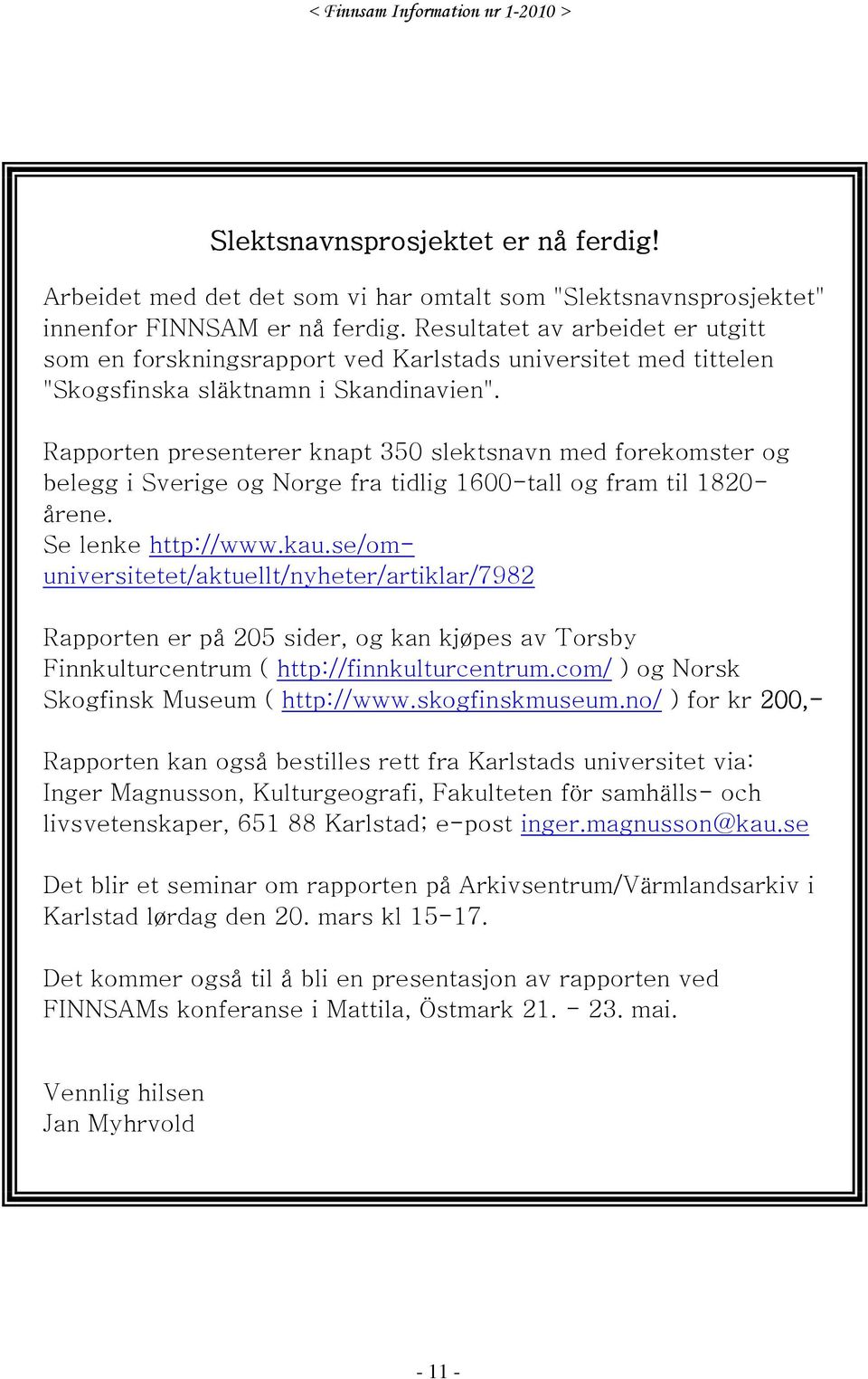 Rapporten presenterer knapt 350 slektsnavn med forekomster og belegg i Sverige og Norge fra tidlig 1600-tall og fram til 1820- årene. Se lenke http://www.kau.