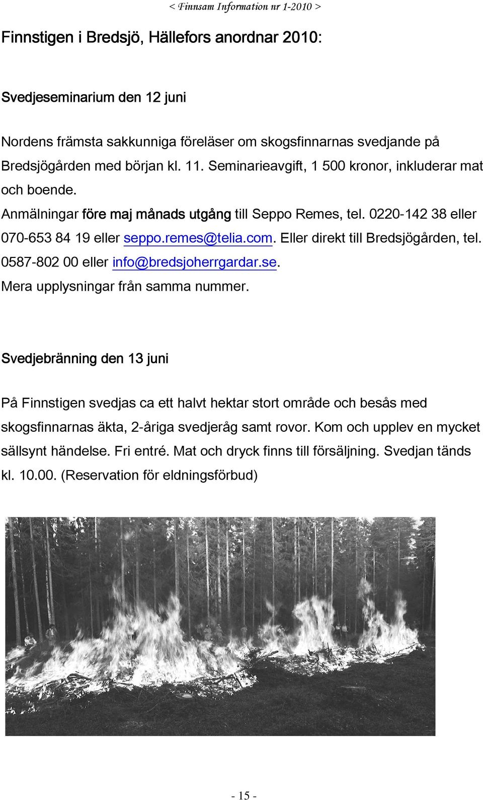 Eller direkt till Bredsjögården, tel. 0587-802 00 eller info@bredsjoherrgardar.se. Mera upplysningar från samma nummer.