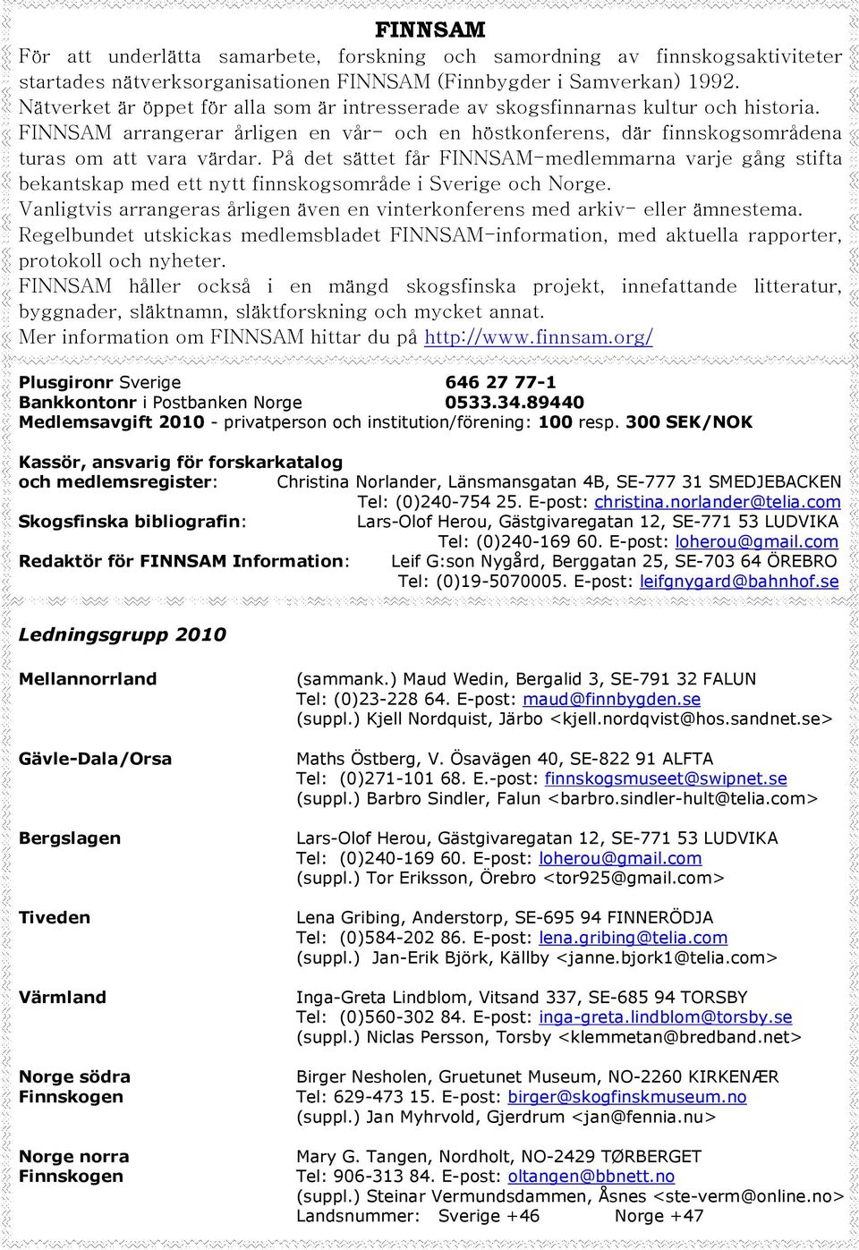 På det sättet får FINNSAM-medlemmarna varje gång stifta bekantskap med ett nytt finnskogsområde i Sverige och Norge. Vanligtvis arrangeras årligen även en vinterkonferens med arkiv- eller ämnestema.