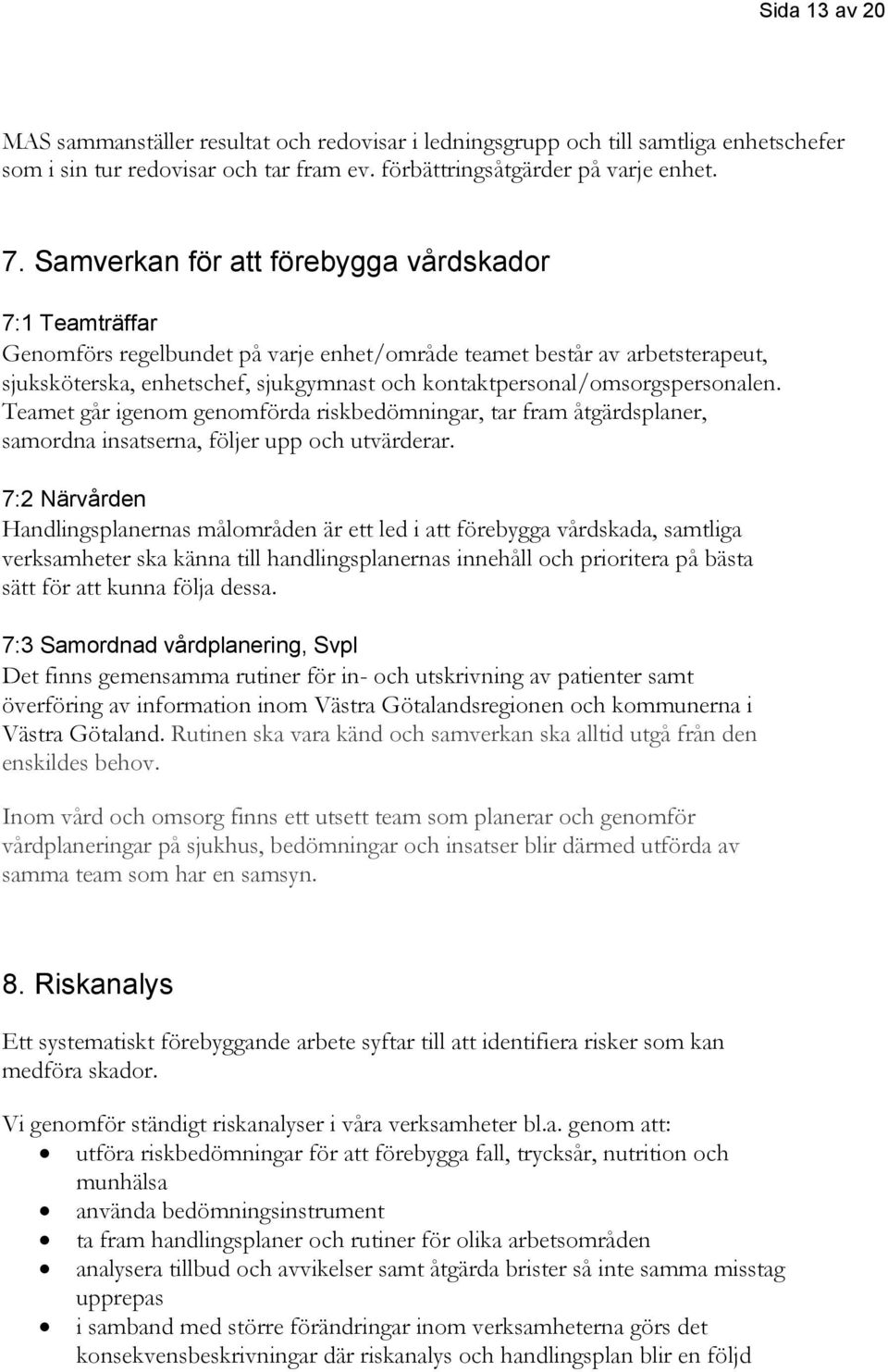 kontaktpersonal/omsorgspersonalen. Teamet går igenom genomförda riskbedömningar, tar fram åtgärdsplaner, samordna insatserna, följer upp och utvärderar.