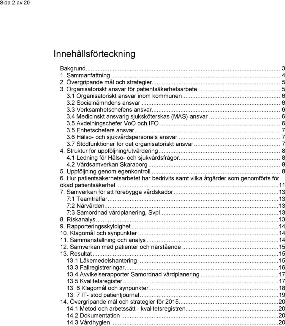 6 Hälso- och sjukvårdspersonals ansvar... 7 3.7 Stödfunktioner för det organisatoriskt ansvar... 7 4. Struktur för uppföljning/utvärdering... 8 4.1 Ledning för Hälso- och sjukvårdsfrågor... 8 4.2 Vårdsamverkan Skaraborg.