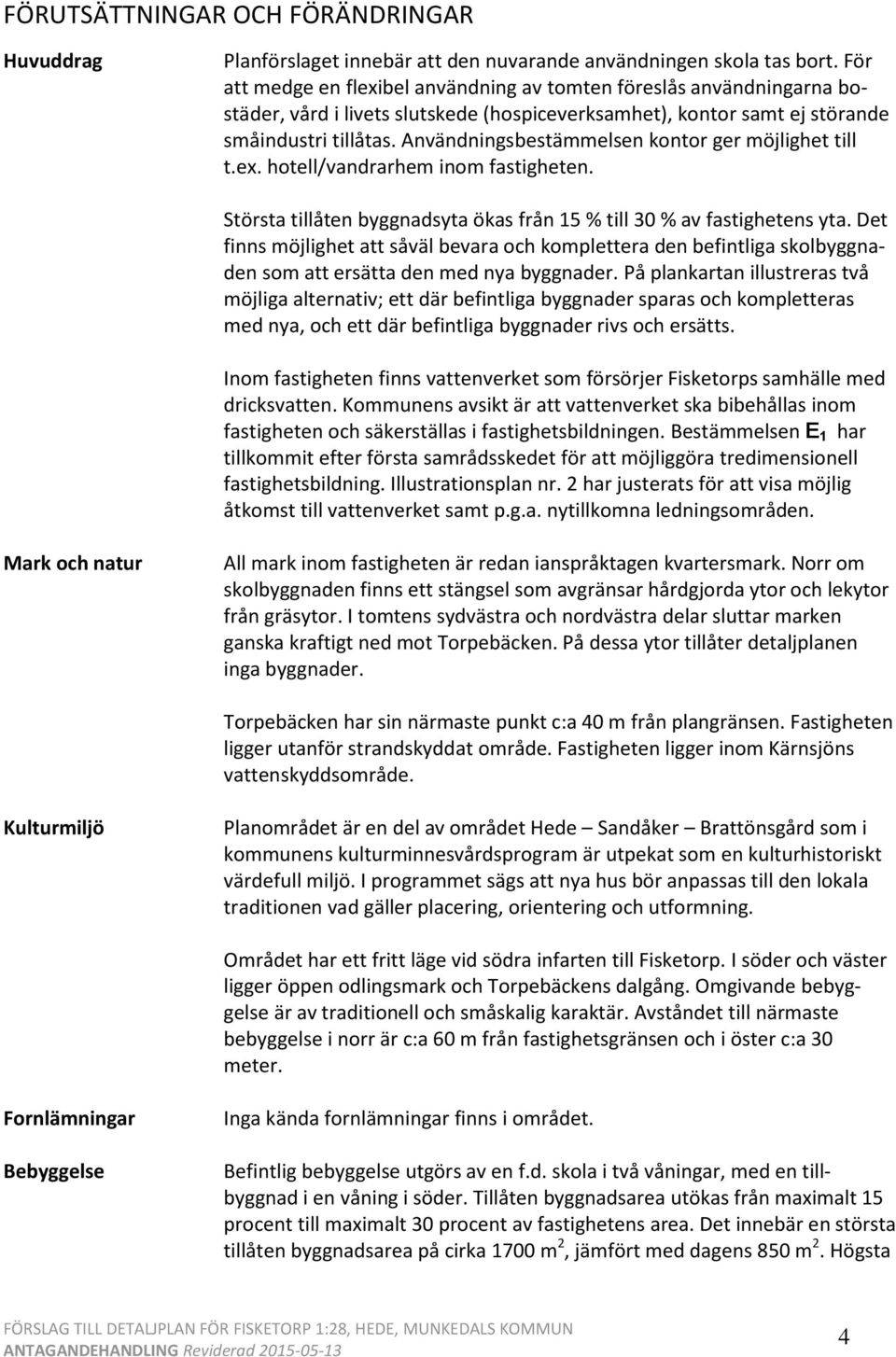 Användningsbestämmelsen kontor ger möjlighet till t.ex. hotell/vandrarhem inom fastigheten. Största tillåten byggnadsyta ökas från 15 % till 30 % av fastighetens yta.