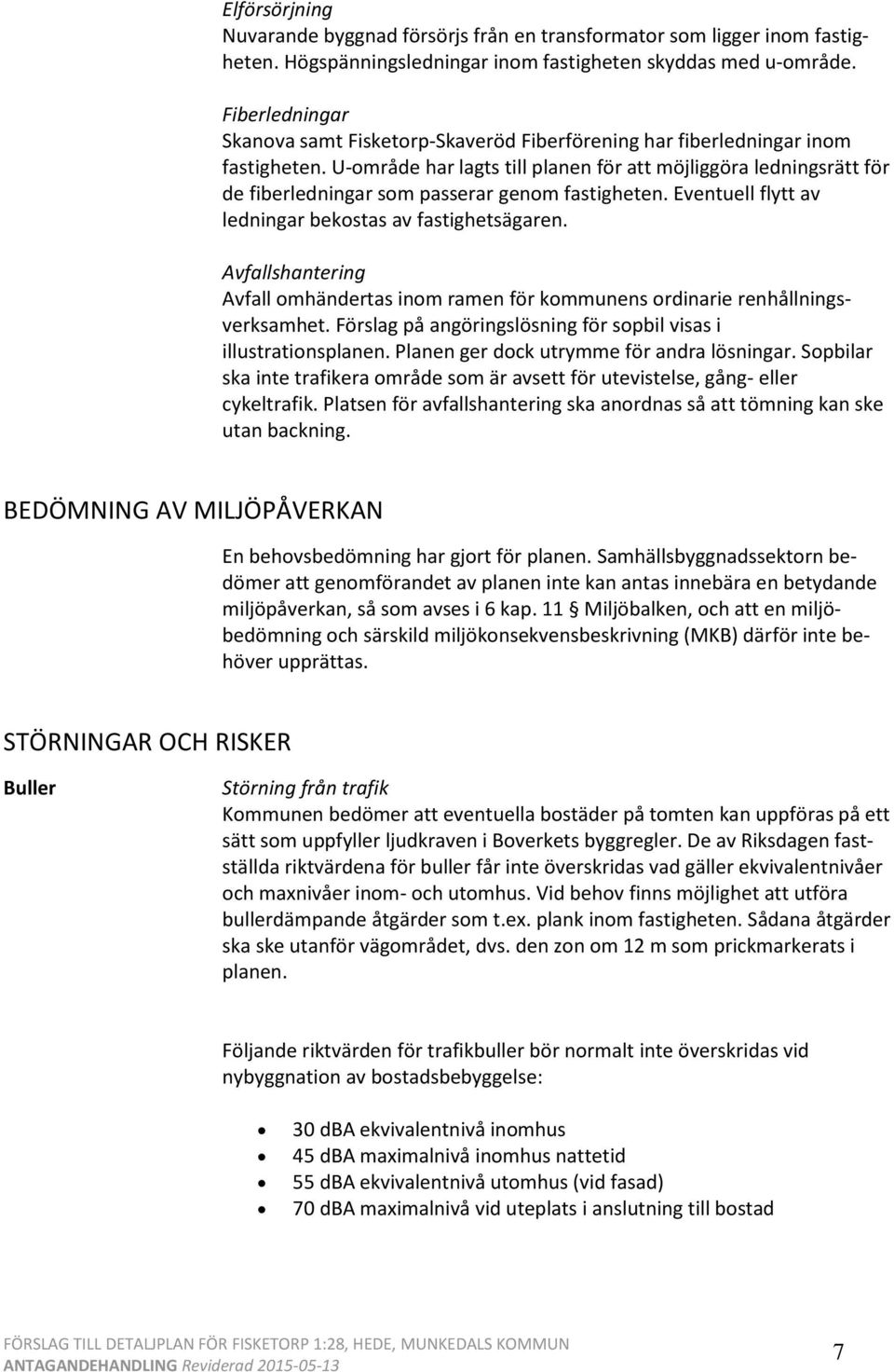 U-område har lagts till planen för att möjliggöra ledningsrätt för de fiberledningar som passerar genom fastigheten. Eventuell flytt av ledningar bekostas av fastighetsägaren.