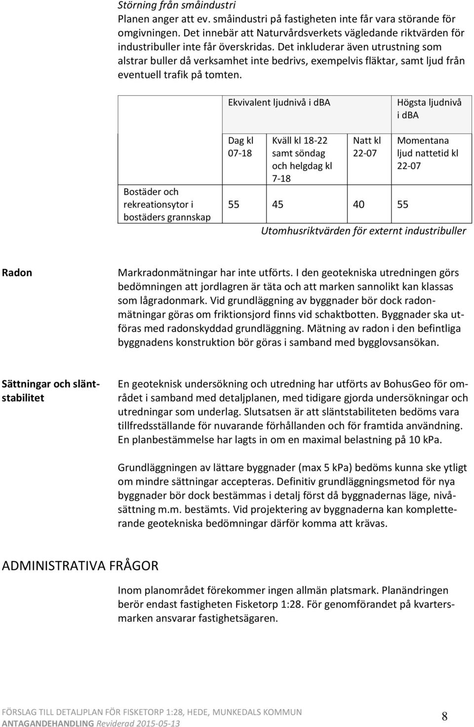 Det inkluderar även utrustning som alstrar buller då verksamhet inte bedrivs, exempelvis fläktar, samt ljud från eventuell trafik på tomten.