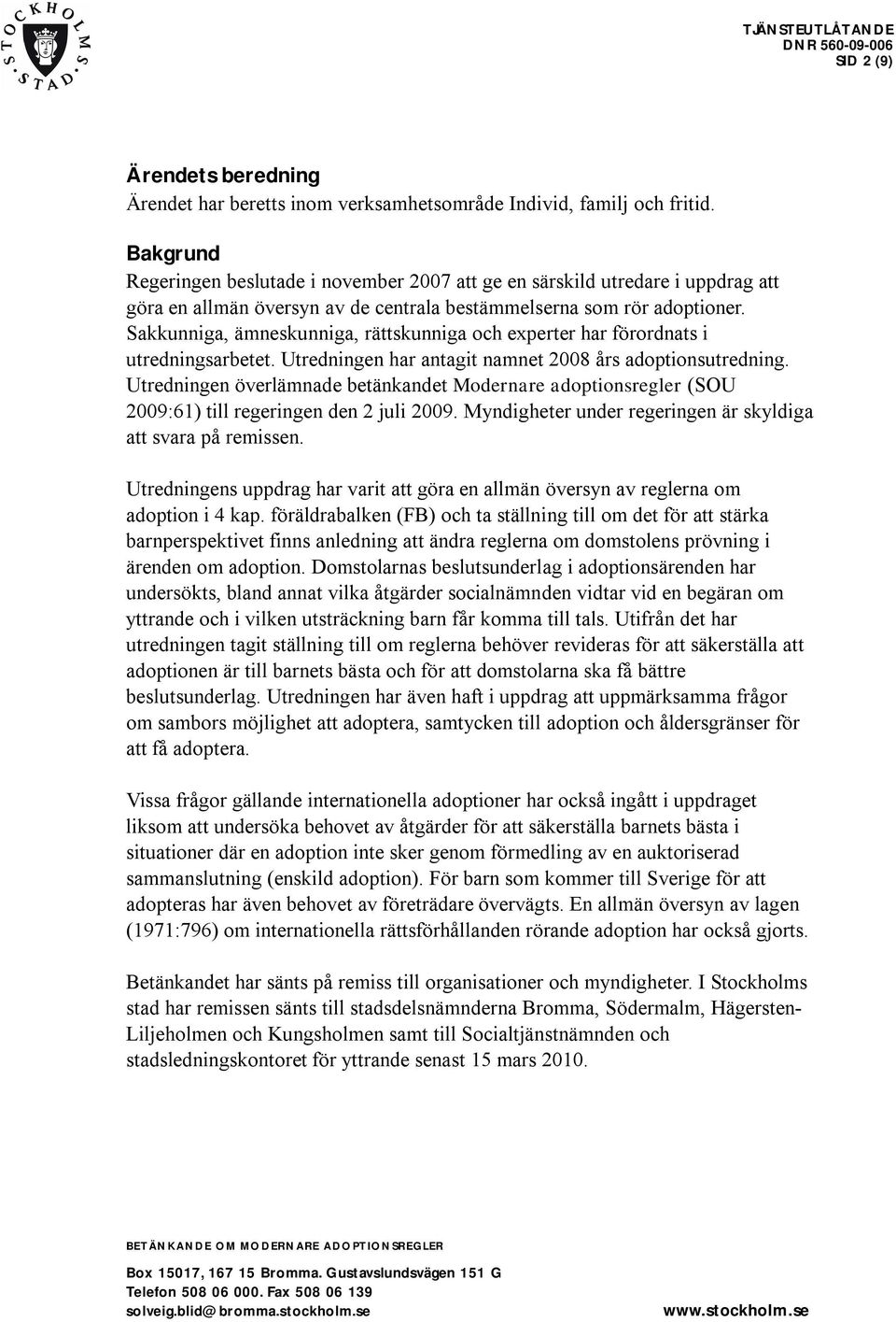 Sakkunniga, ämneskunniga, rättskunniga och experter har förordnats i utredningsarbetet. Utredningen har antagit namnet 2008 års adoptionsutredning.