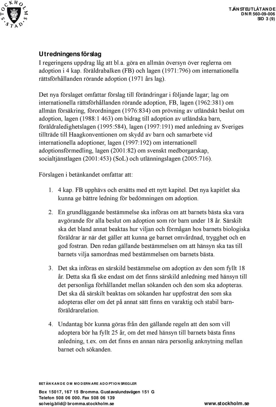 Det nya förslaget omfattar förslag till förändringar i följande lagar; lag om internationella rättsförhållanden rörande adoption, FB, lagen (1962:381) om allmän försäkring, förordningen (1976:834) om