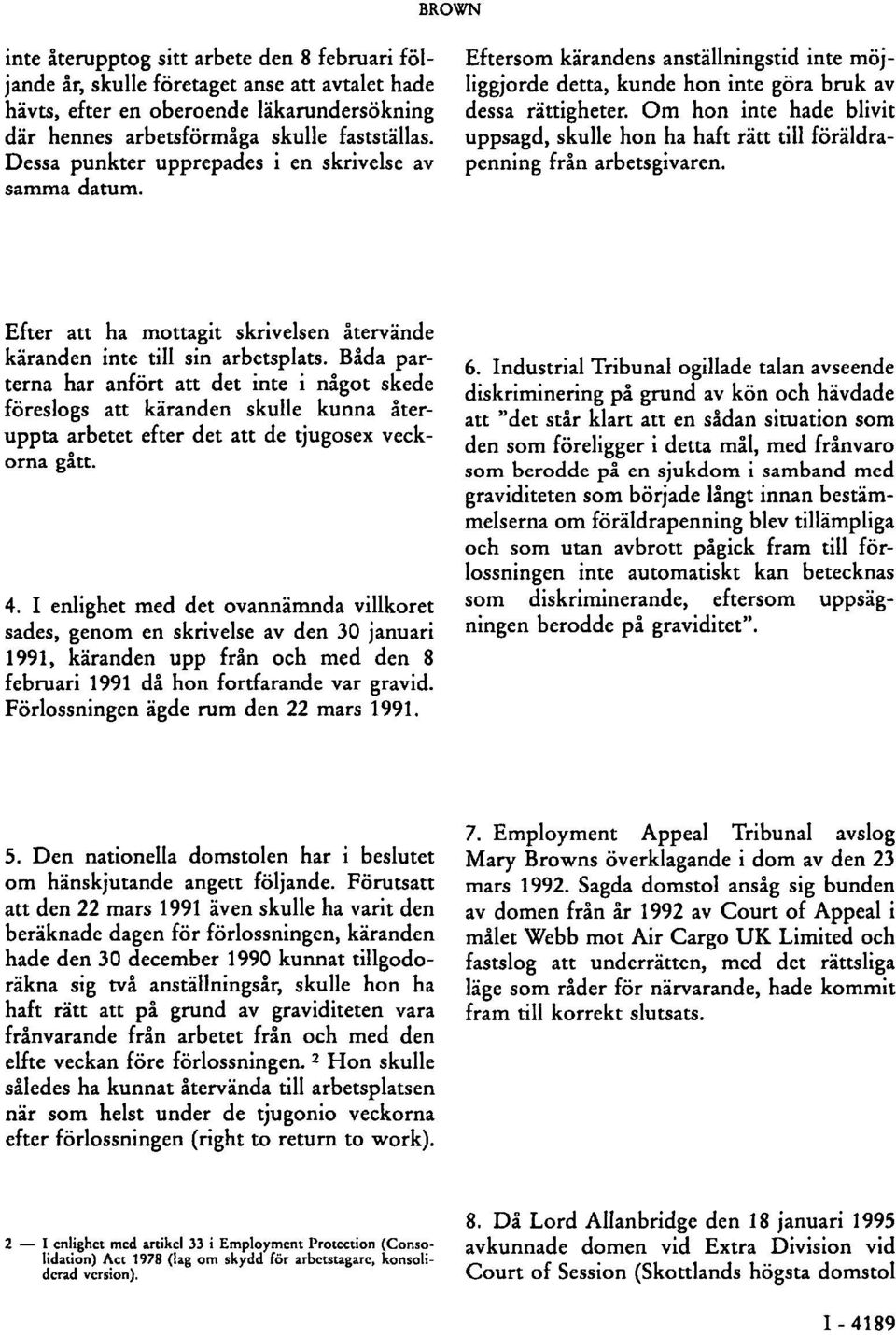Om hon inte hade blivit uppsagd, skulle hon ha haft rätt till föräldrapenning från arbetsgivaren. Efter att ha mottagit skrivelsen återvände käranden inte till sin arbetsplats.