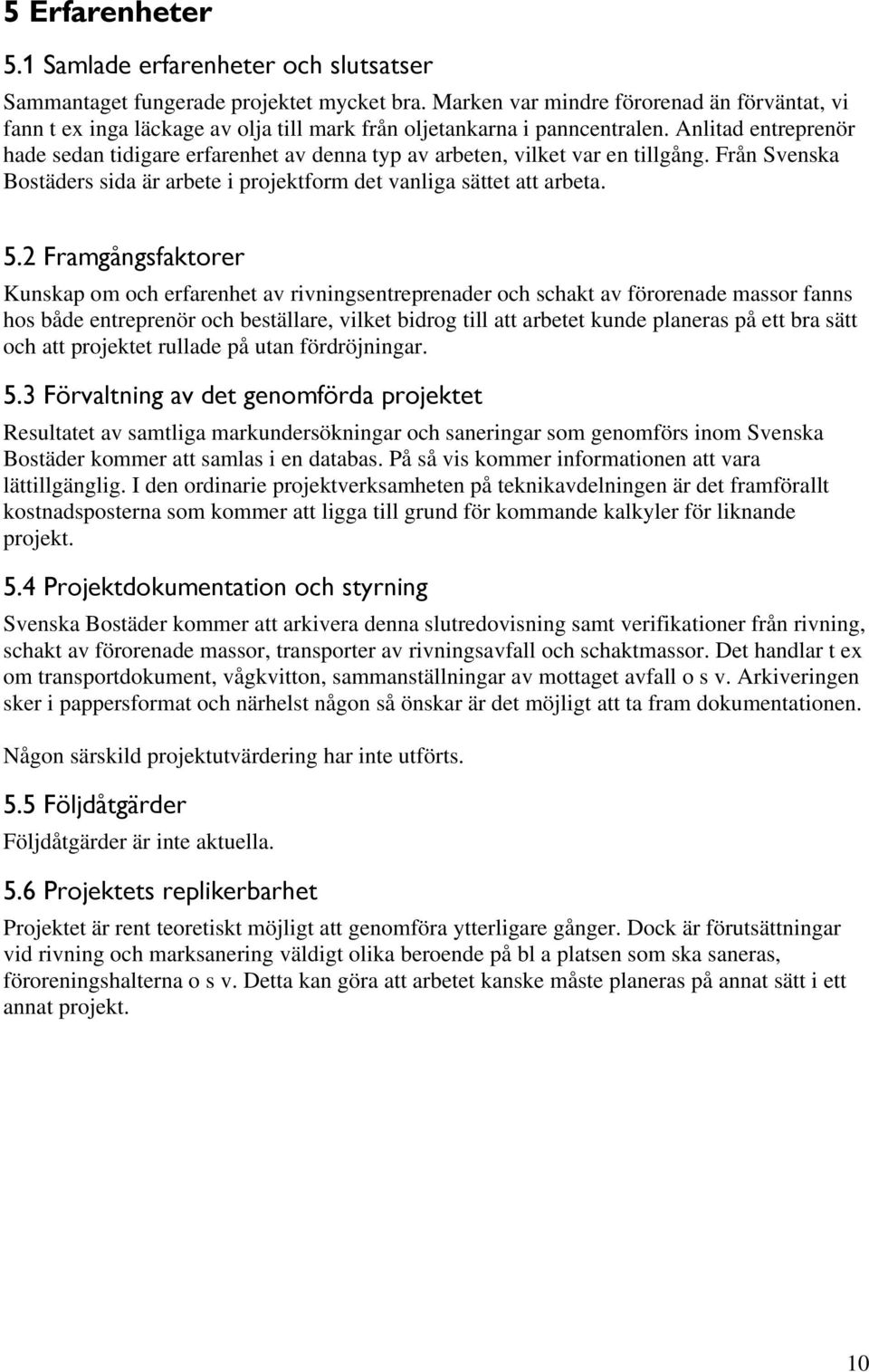 Anlitad entreprenör hade sedan tidigare erfarenhet av denna typ av arbeten, vilket var en tillgång. Från Svenska Bostäders sida är arbete i projektform det vanliga sättet att arbeta. 5.