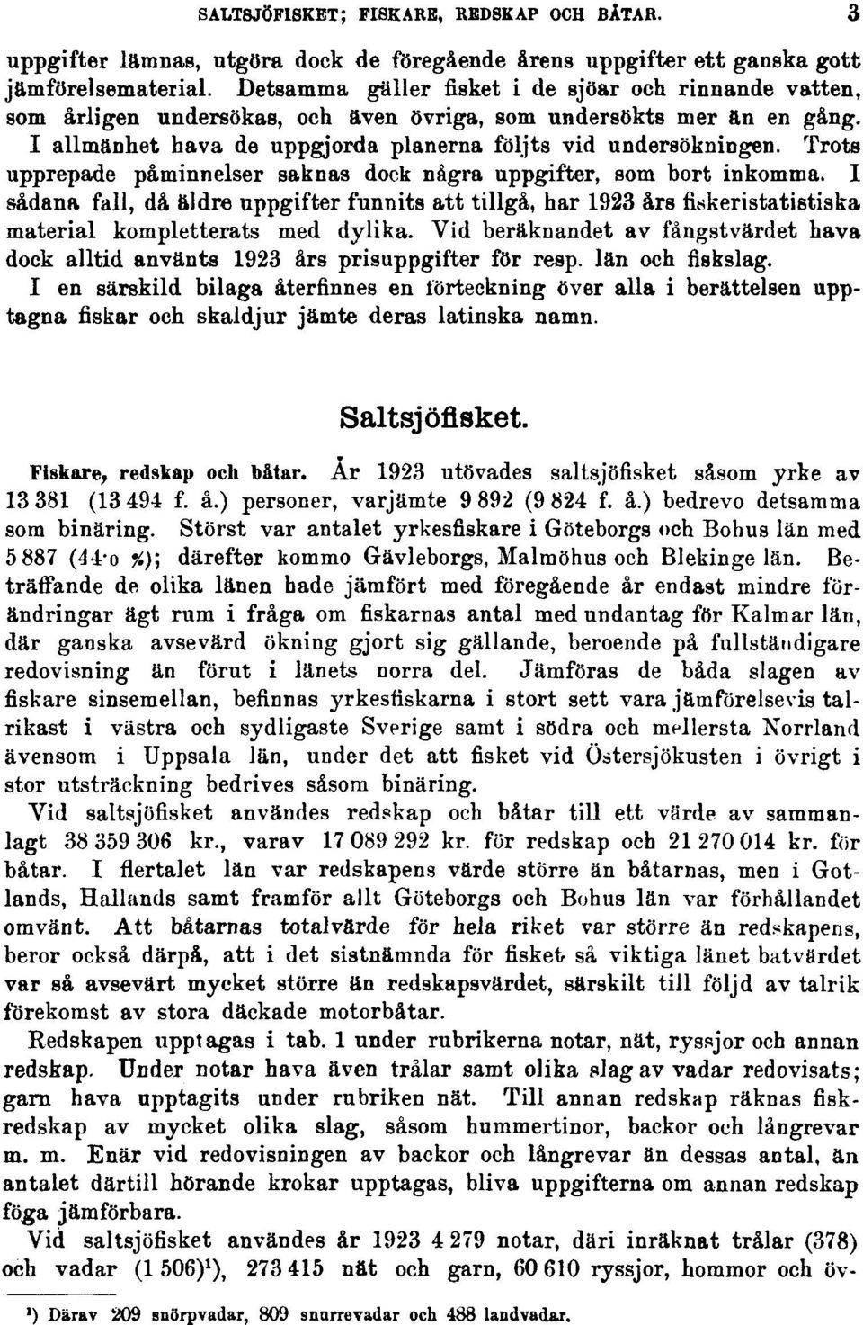 Trots upprepade påminnelser saknas dock några uppgifter, som bort inkomma. I sådana fall, då äldre uppgifter funnits att tillgå, har 1923 års fuskeristatistiska material kompletterats med dylika.