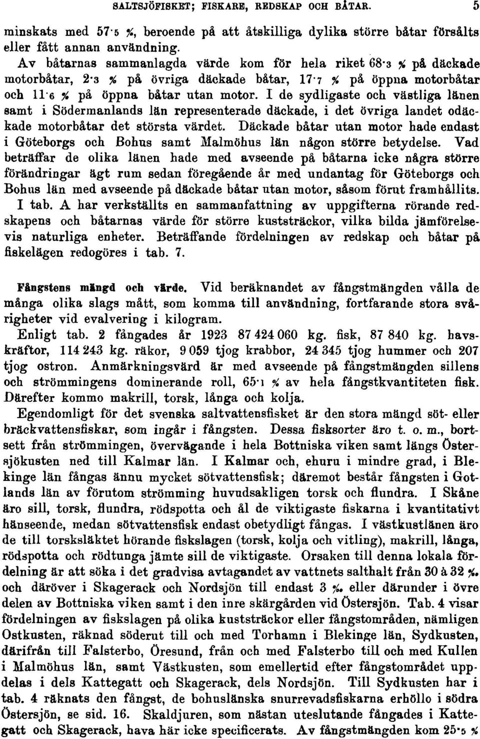 I de sydligaste och västliga länen samt i Södermanlands län representerade däckade, i det övriga landet odäckade motorbåtar det största värdet.