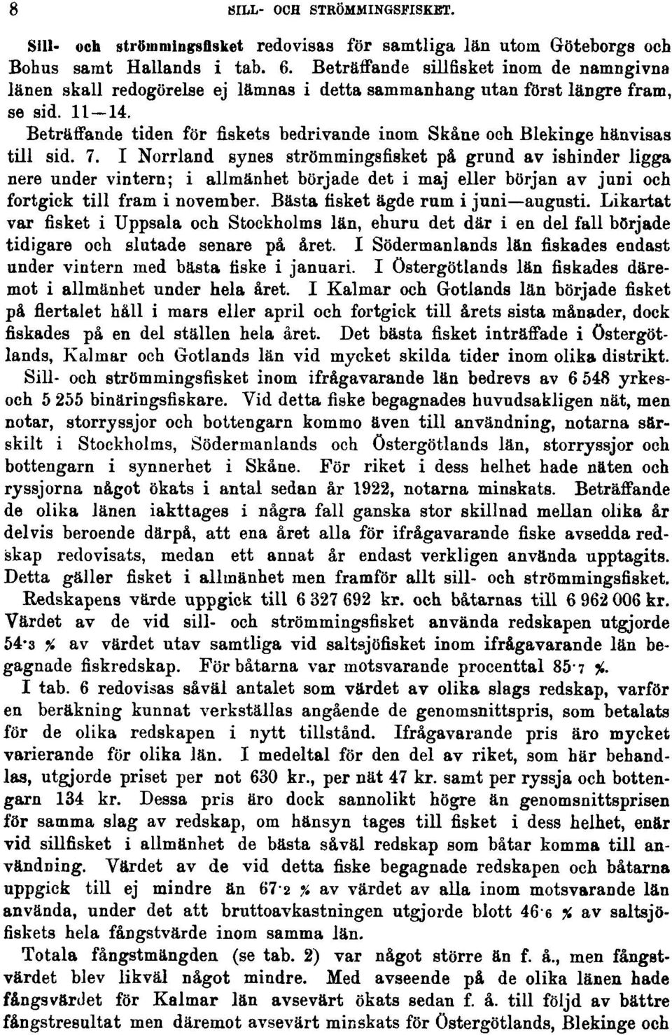 Beträffande tiden för fiskets bedrivande inom Skåne och Blekinge hänvisas till sid. 7.
