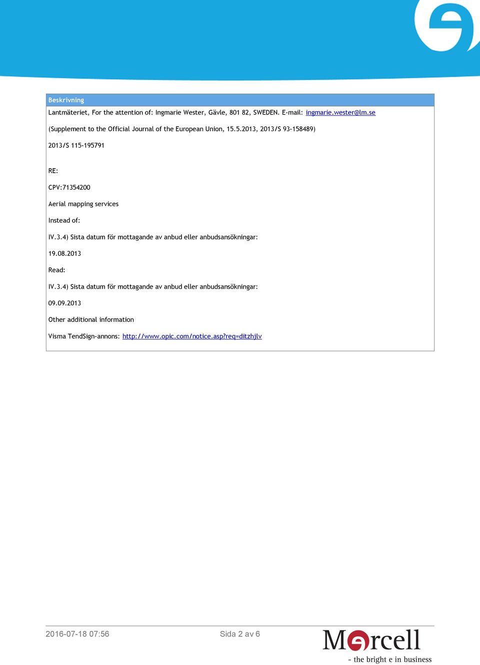 5.2013, 2013/S 93-158489) 2013/S 115-195791 RE: CPV:71354200 Aerial mapping services Instead of: IV.3.4) Sista datum för mottagande av anbud eller anbudsansökningar: 19.