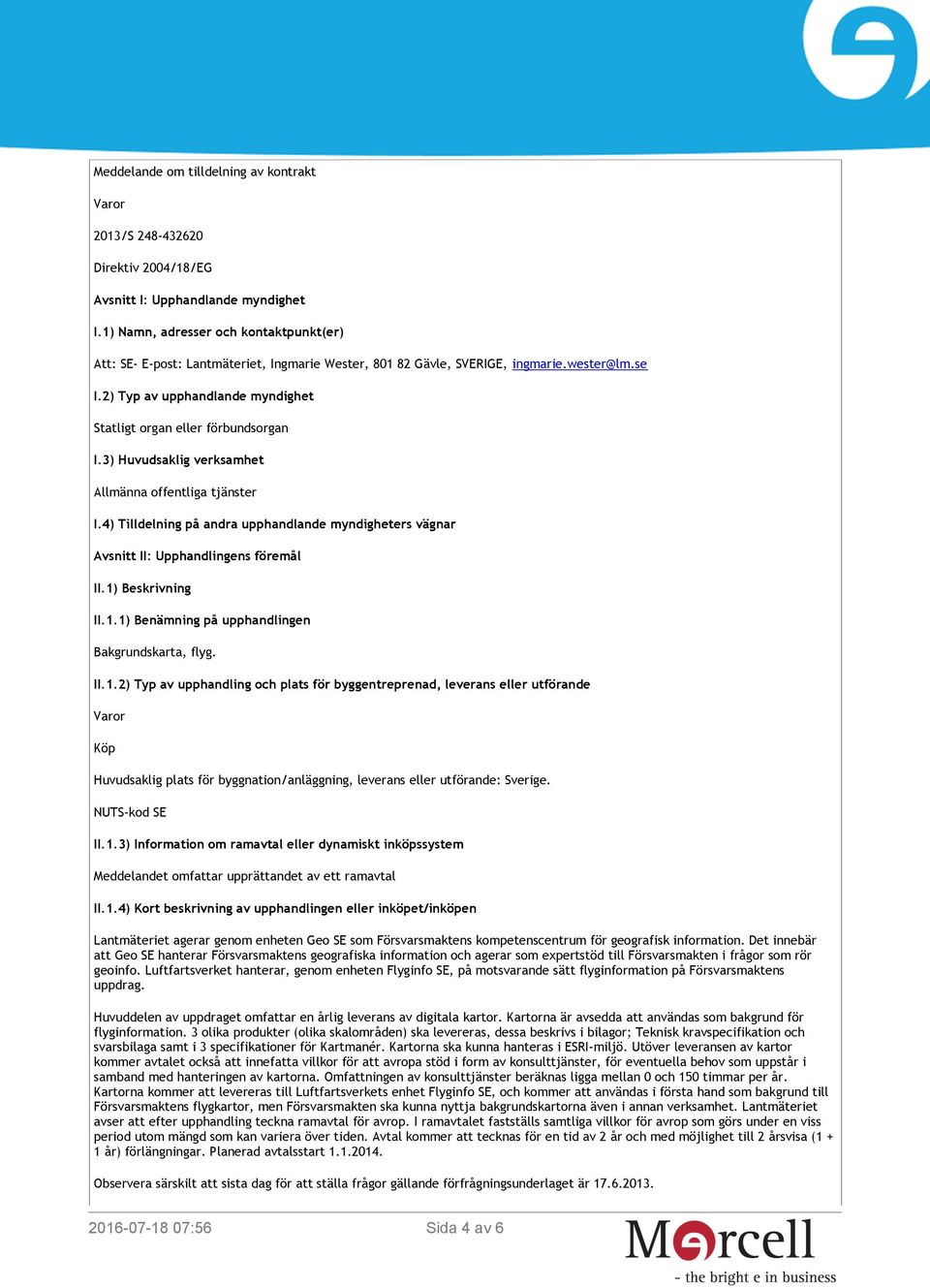 2) Typ av upphandlande myndighet Statligt organ eller förbundsorgan I.3) Huvudsaklig verksamhet Allmänna offentliga tjänster I.