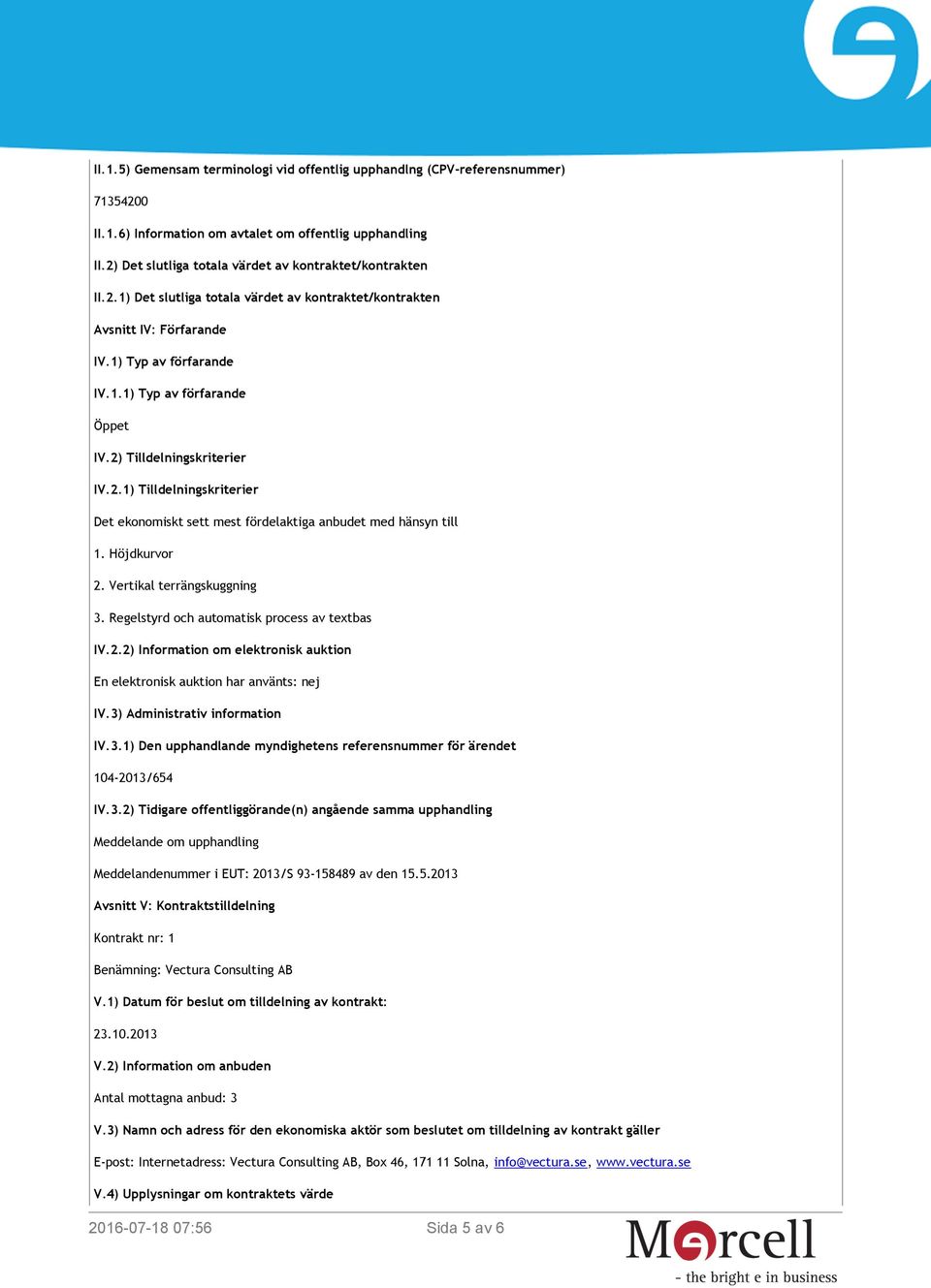 2) Tilldelningskriterier IV.2.1) Tilldelningskriterier Det ekonomiskt sett mest fördelaktiga anbudet med hänsyn till 1. Höjdkurvor 2. Vertikal terrängskuggning 3.