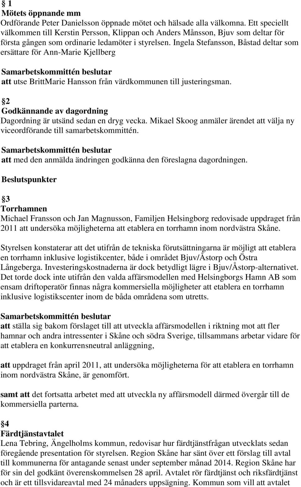 Ingela Stefansson, Båstad deltar som ersättare för Ann-Marie Kjellberg att utse BrittMarie Hansson från värdkommunen till justeringsman.