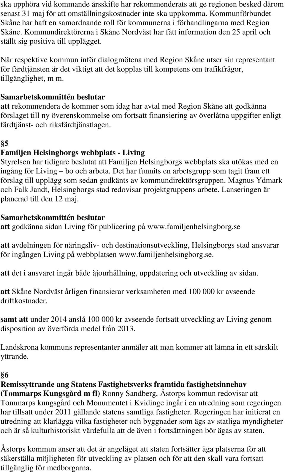 Kommundirektörerna i Skåne Nordväst har fått information den 25 april och ställt sig positiva till upplägget.