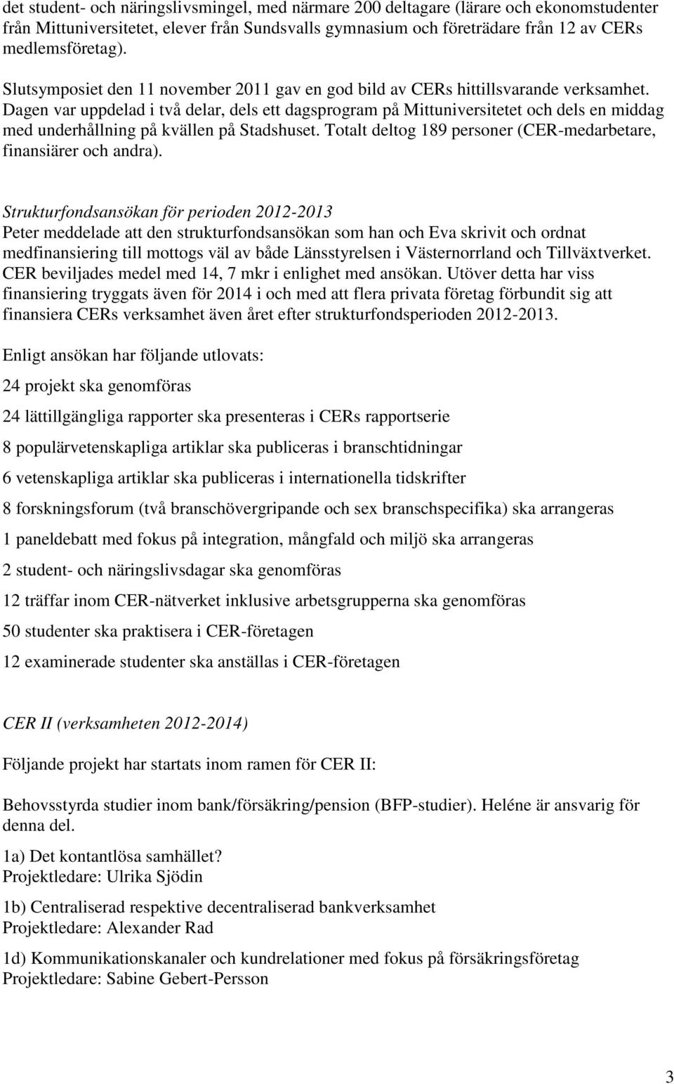 Dagen var uppdelad i två delar, dels ett dagsprogram på Mittuniversitetet och dels en middag med underhållning på kvällen på Stadshuset.