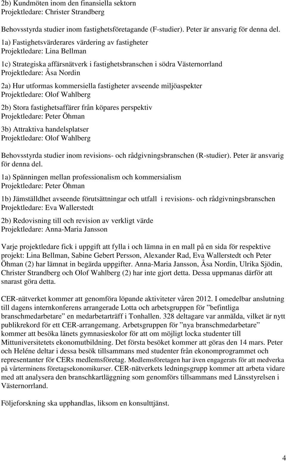 kommersiella fastigheter avseende miljöaspekter Projektledare: Olof Wahlberg 2b) Stora fastighetsaffärer från köpares perspektiv Projektledare: Peter Öhman 3b) Attraktiva handelsplatser