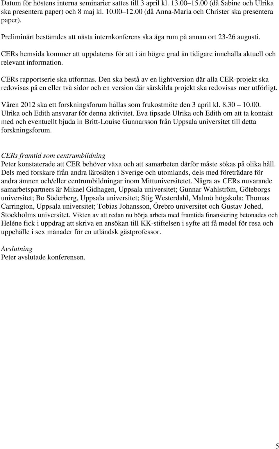 CERs hemsida kommer att uppdateras för att i än högre grad än tidigare innehålla aktuell och relevant information. CERs rapportserie ska utformas.
