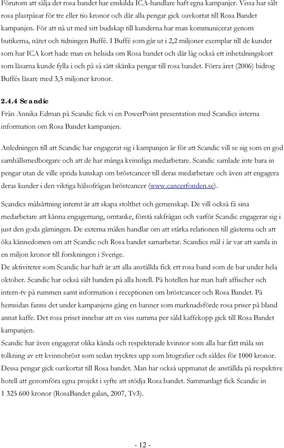 I Buffé som går ut i 2,2 miljoner exemplar till de kunder som har ICA kort hade man en helsida om Rosa bandet och där låg också ett inbetalningskort som läsarna kunde fylla i och på så sätt skänka
