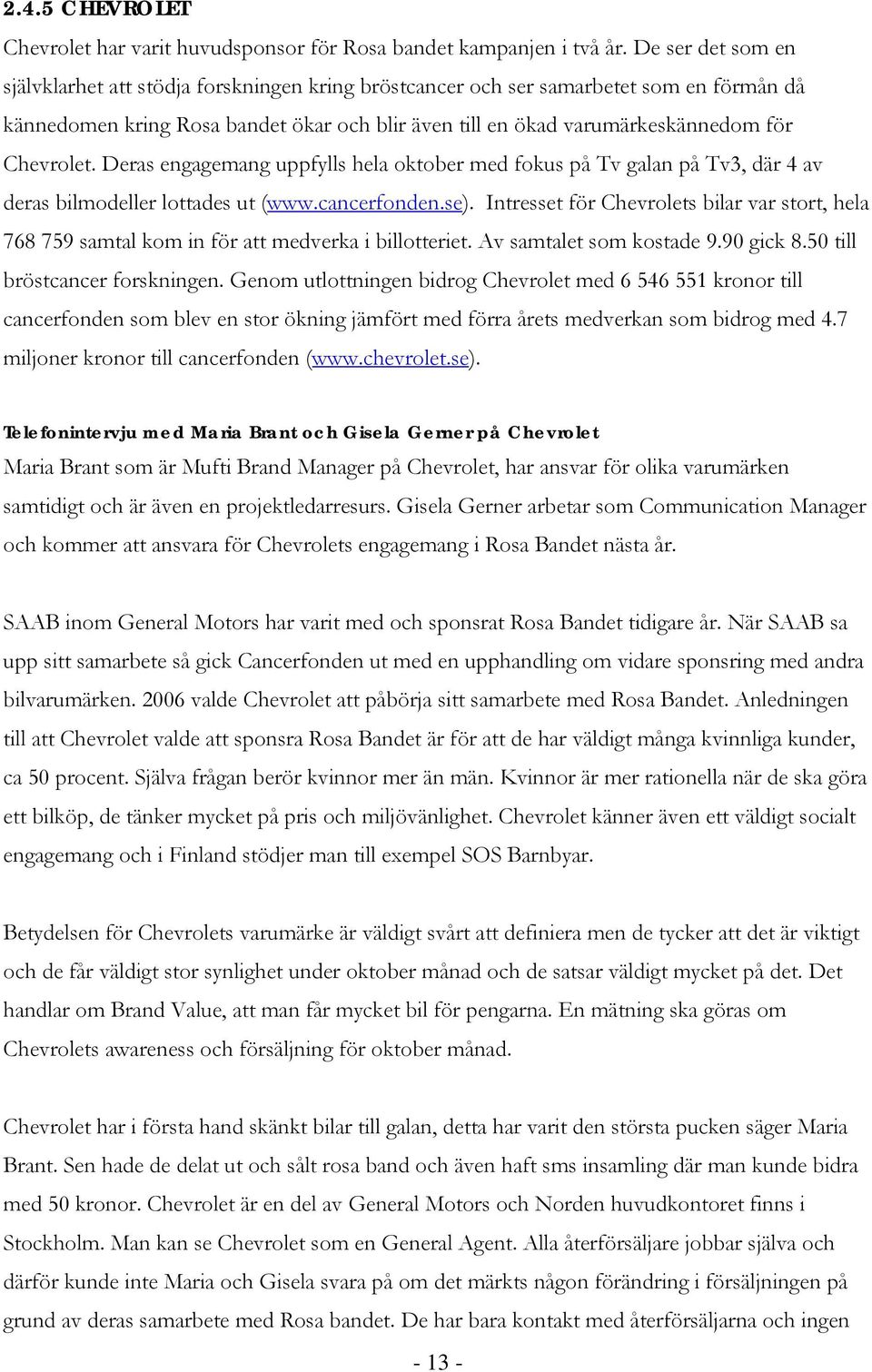 Chevrolet. Deras engagemang uppfylls hela oktober med fokus på Tv galan på Tv3, där 4 av deras bilmodeller lottades ut (www.cancerfonden.se).