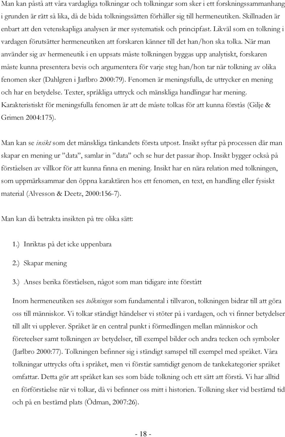 När man använder sig av hermeneutik i en uppsats måste tolkningen byggas upp analytiskt, forskaren måste kunna presentera bevis och argumentera för varje steg han/hon tar när tolkning av olika