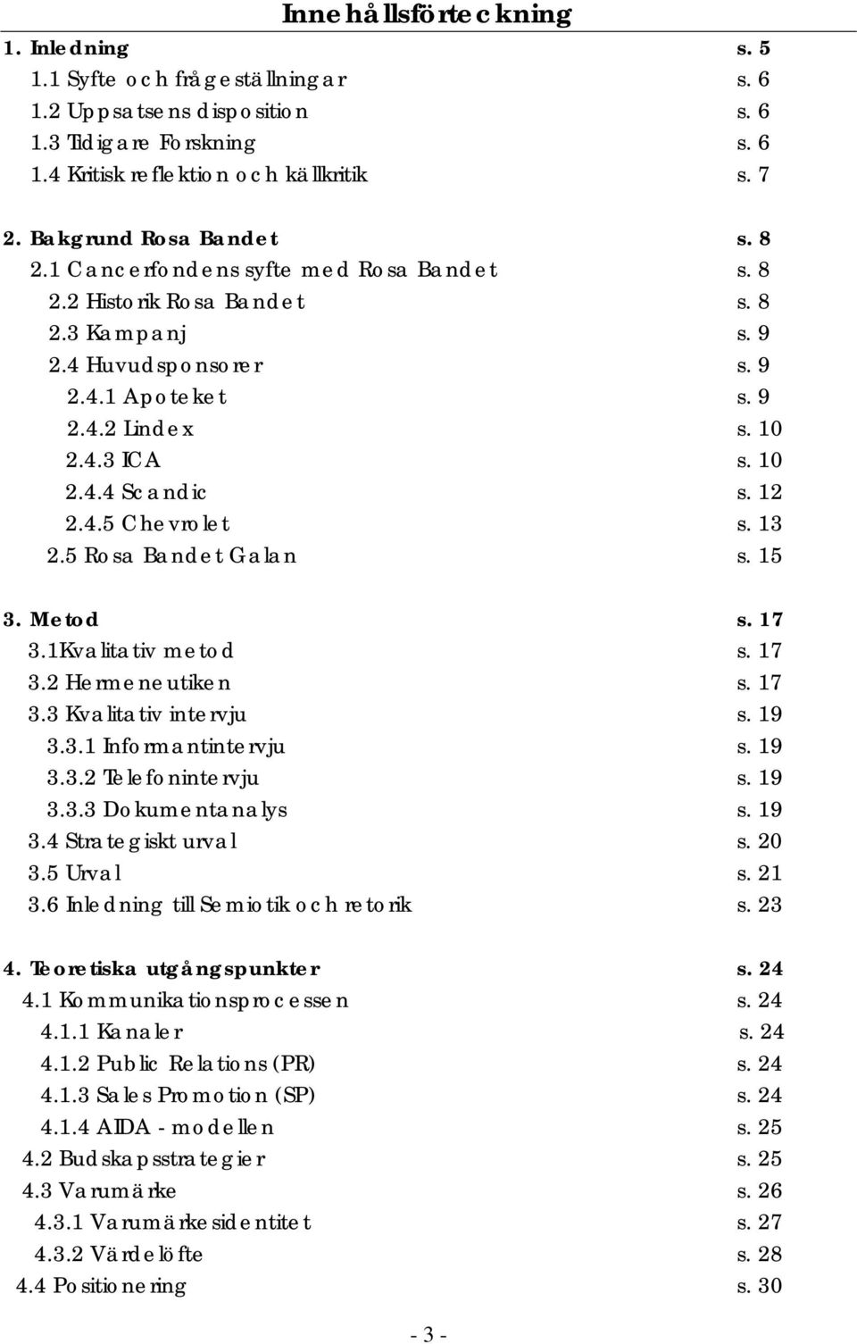 12 2.4.5 Chevrolet s. 13 2.5 Rosa Bandet Galan s. 15 3. Metod s. 17 3.1Kvalitativ metod s. 17 3.2 Hermeneutiken s. 17 3.3 Kvalitativ intervju s. 19 3.3.1 Informantintervju s. 19 3.3.2 Telefonintervju s.