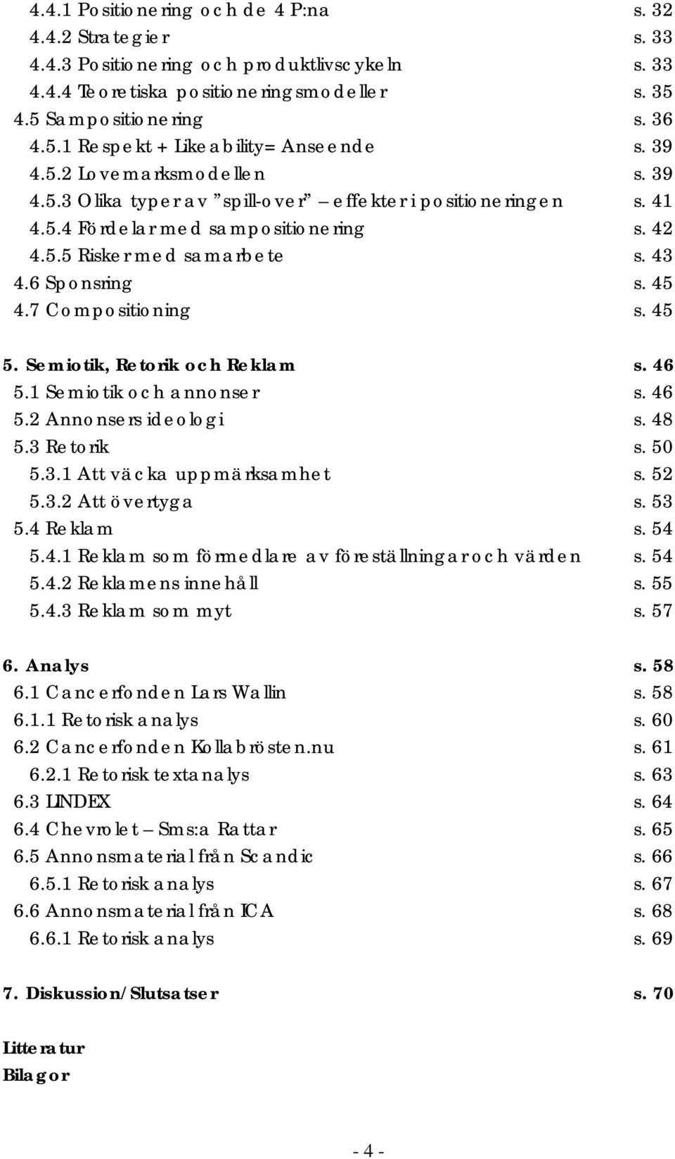 7 Compositioning s. 45 5. Semiotik, Retorik och Reklam s. 46 5.1 Semiotik och annonser s. 46 5.2 Annonsers ideologi s. 48 5.3 Retorik s. 50 5.3.1 Att väcka uppmärksamhet s. 52 5.3.2 Att övertyga s.
