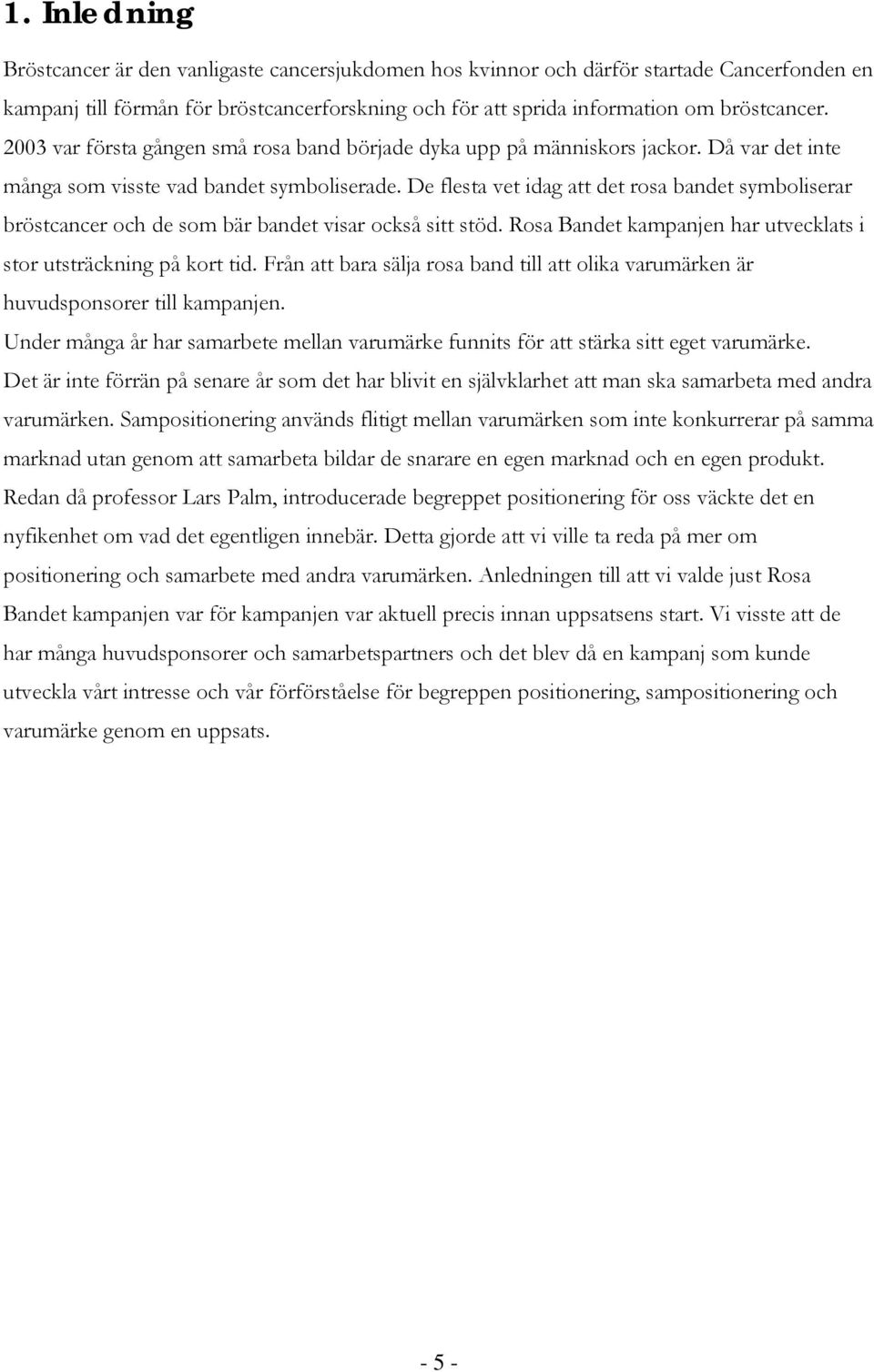 De flesta vet idag att det rosa bandet symboliserar bröstcancer och de som bär bandet visar också sitt stöd. Rosa Bandet kampanjen har utvecklats i stor utsträckning på kort tid.
