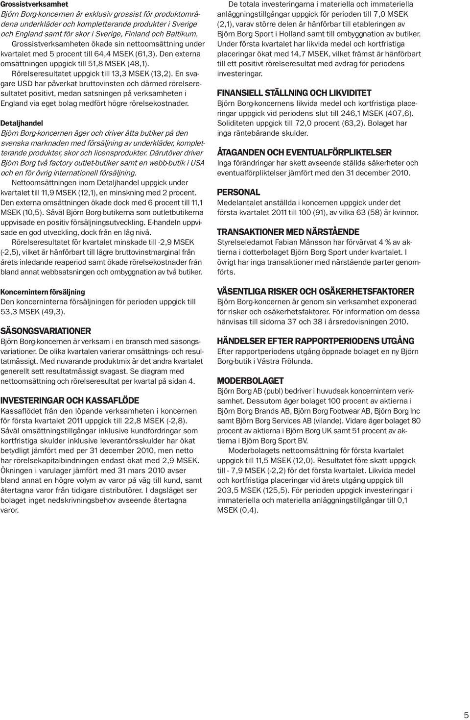 Rörelseresultatet uppgick till 13,3 MSEK (13,2).