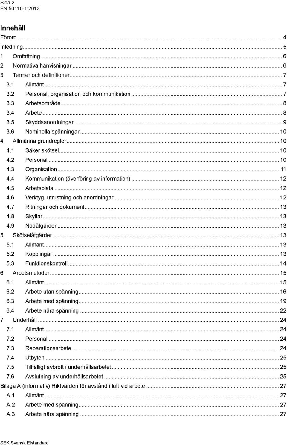 4 Kommunikation (överföring av information)... 12 4.5 Arbetsplats... 12 4.6 Verktyg, utrustning och anordningar... 12 4.7 Ritningar och dokument... 13 4.8 Skyltar... 13 4.9 Nödåtgärder.