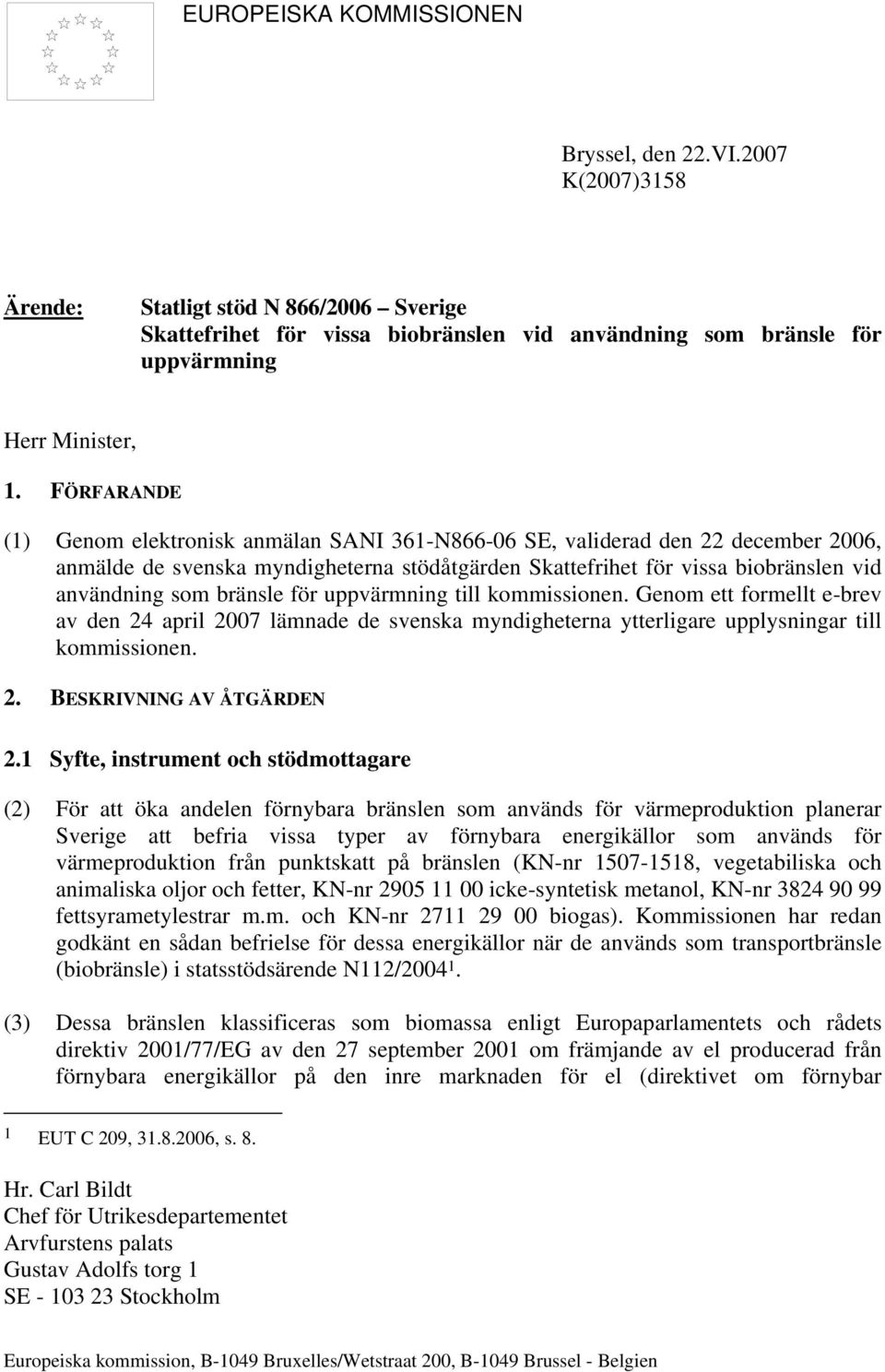 bränsle för uppvärmning till kommissionen. Genom ett formellt e-brev av den 24 april 2007 lämnade de svenska myndigheterna ytterligare upplysningar till kommissionen. 2. BESKRIVNING AV ÅTGÄRDEN 2.
