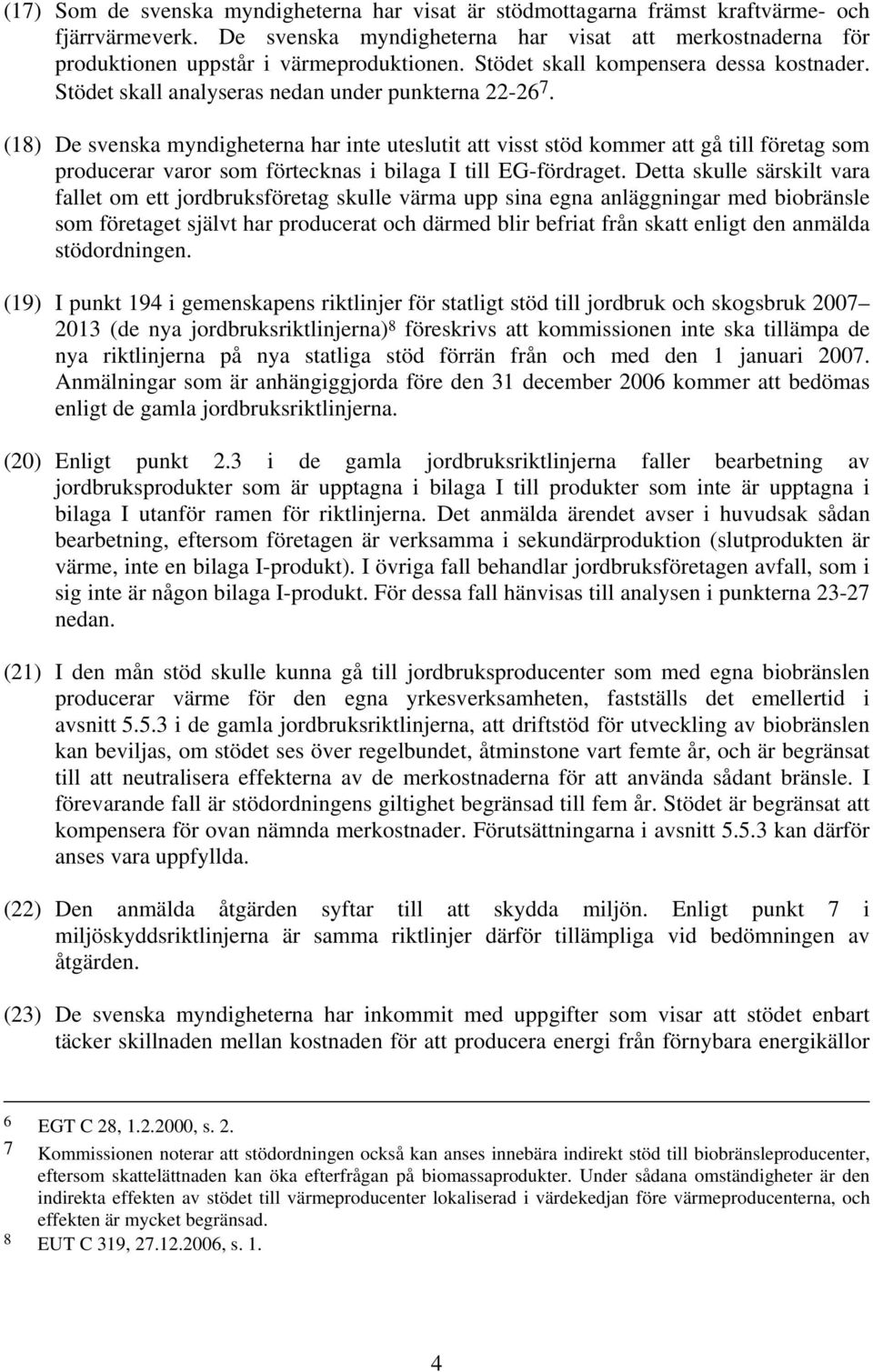 (18) De svenska myndigheterna har inte uteslutit att visst stöd kommer att gå till företag som producerar varor som förtecknas i bilaga I till EG-fördraget.