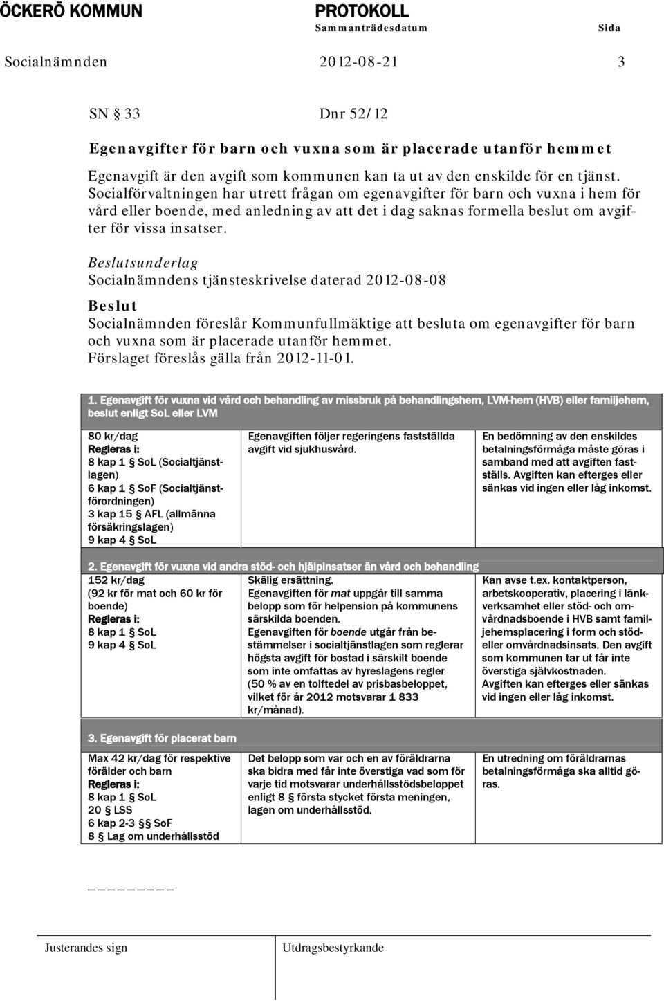 sunderlag Socialnämndens tjänsteskrivelse daterad 2012-08-08 Socialnämnden föreslår Kommunfullmäktige att besluta om egenavgifter för barn och vuxna som är placerade utanför hemmet.