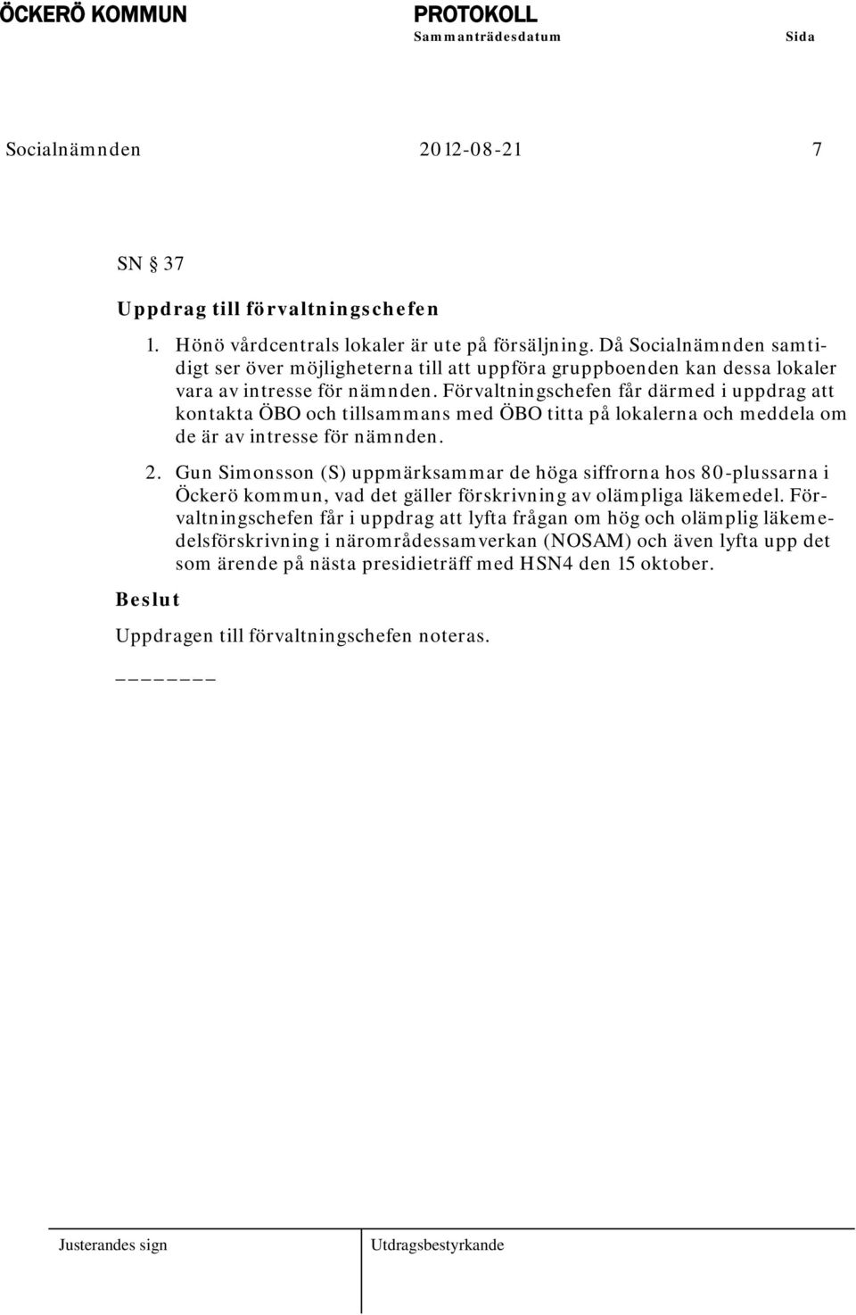 Förvaltningschefen får därmed i uppdrag att kontakta ÖBO och tillsammans med ÖBO titta på lokalerna och meddela om de är av intresse för nämnden. 2.