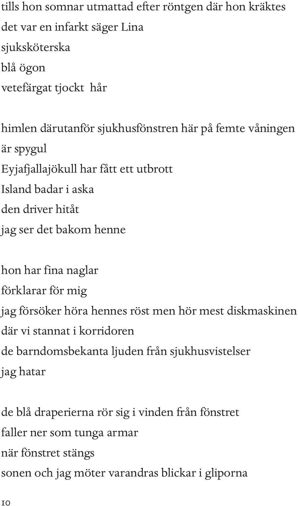 fina naglar förklarar för mig jag försöker höra hennes röst men hör mest diskmaskinen där vi stannat i korridoren de barndomsbekanta ljuden från