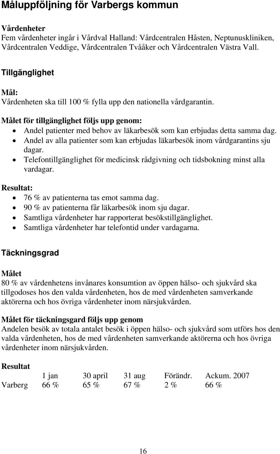 Målet för tillgänglighet följs upp genom: Andel patienter med behov av läkarbesök som kan erbjudas detta samma dag. Andel av alla patienter som kan erbjudas läkarbesök inom vårdgarantins sju dagar.