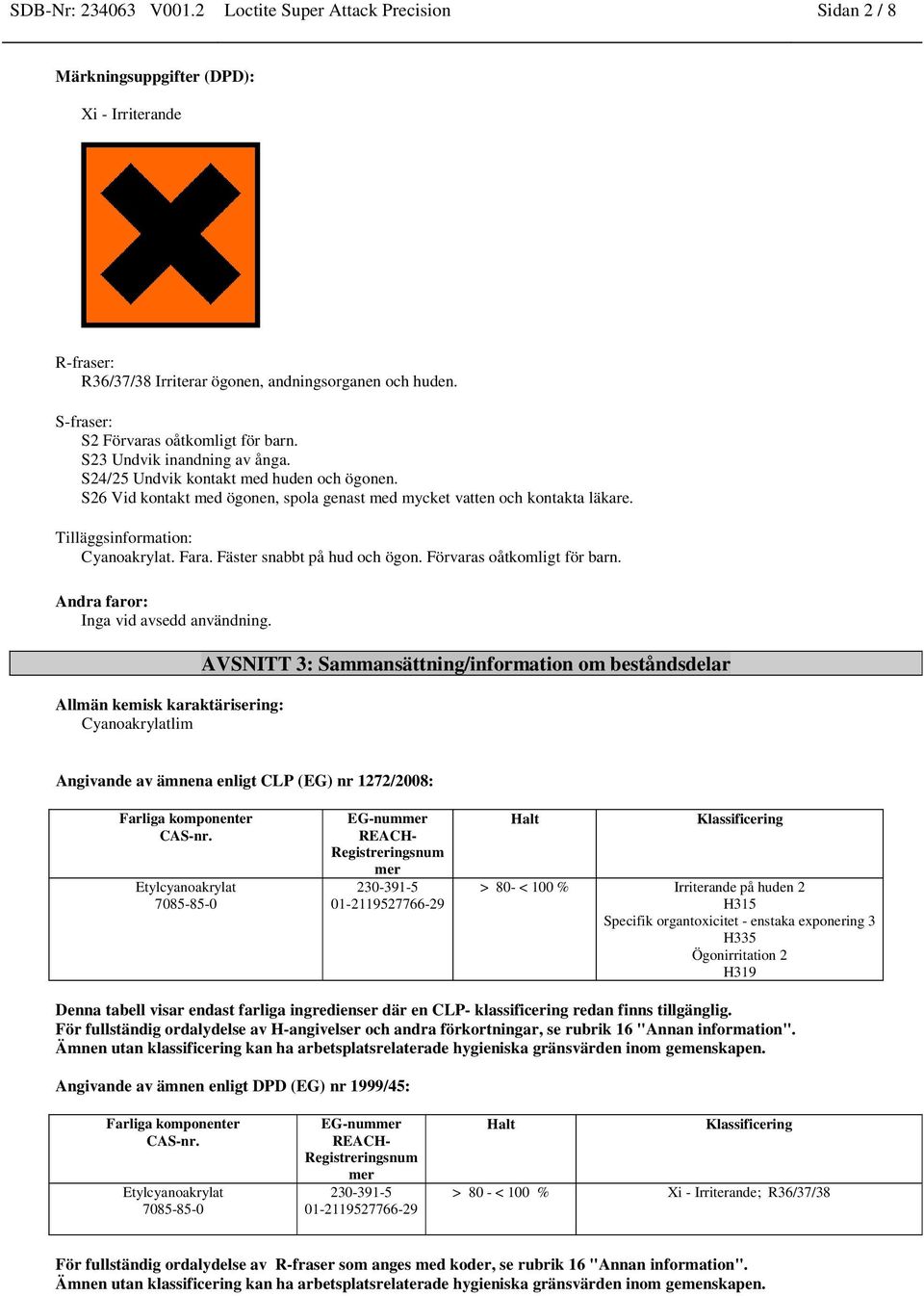Tilläggsinformation: Cyanoakrylat. Fara. Fäster snabbt på hud och ögon. Förvaras oåtkomligt för barn. Andra faror: Inga vid avsedd användning.