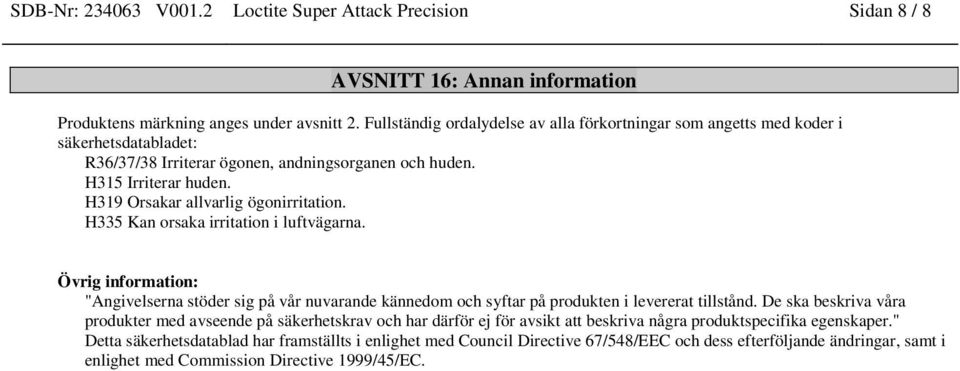 H319 Orsakar allvarlig ögonirritation. H335 Kan orsaka irritation i luftvägarna. Övrig information: "Angivelserna stöder sig på vår nuvarande kännedom och syftar på produkten i levererat tillstånd.