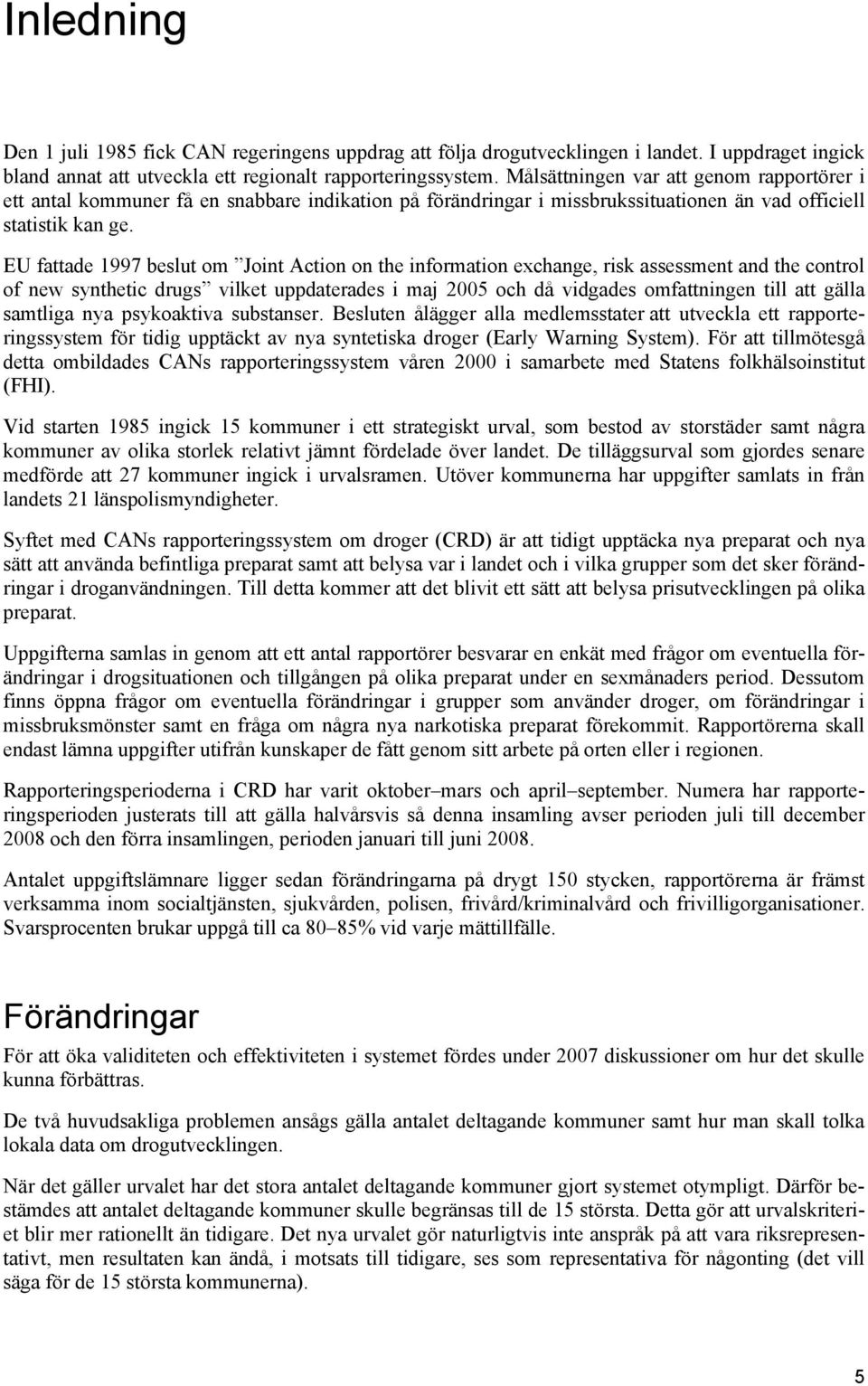EU fattade 1997 beslut om Joint Action on the information exchange, risk assessment and the control of new synthetic drugs vilket uppdaterades i maj 2005 och då vidgades omfattningen till att gälla