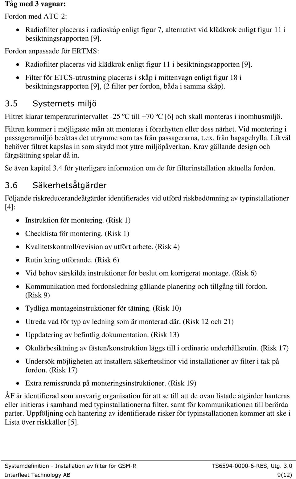 Filter för ETCS-utrustning placeras i skåp i mittenvagn enligt figur 18 i besiktningsrapporten [9], (2 filter per fordon, båda i samma skåp). 3.