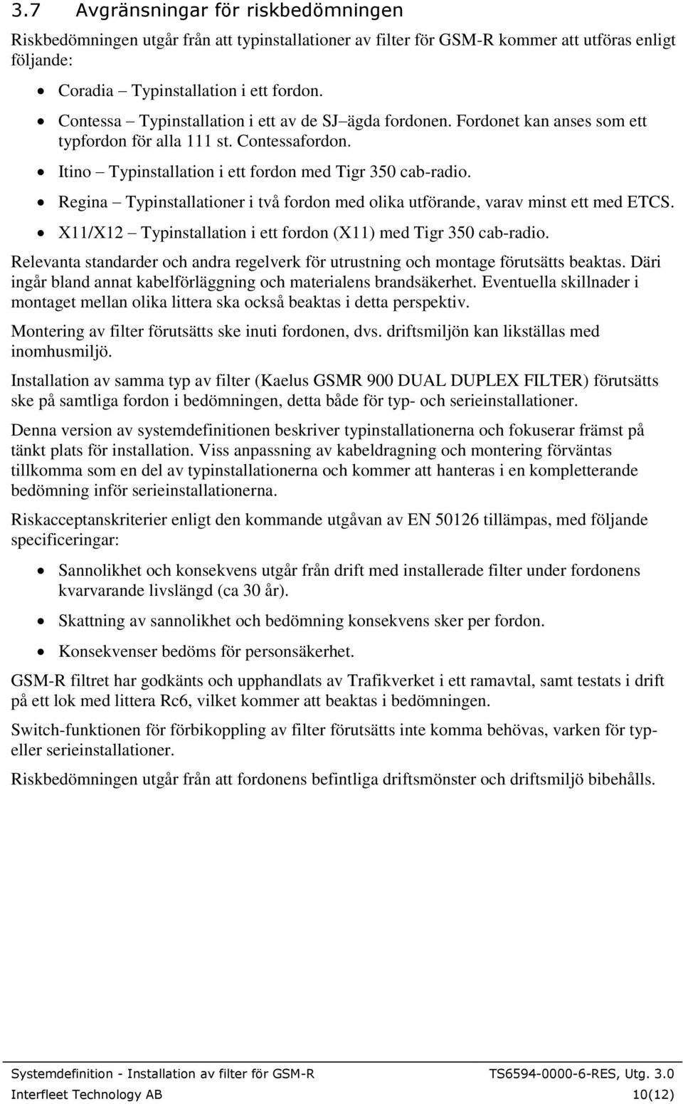 Regina Typinstallationer i två fordon med olika utförande, varav minst ett med ETCS. X11/X12 Typinstallation i ett fordon (X11) med Tigr 350 cab-radio.