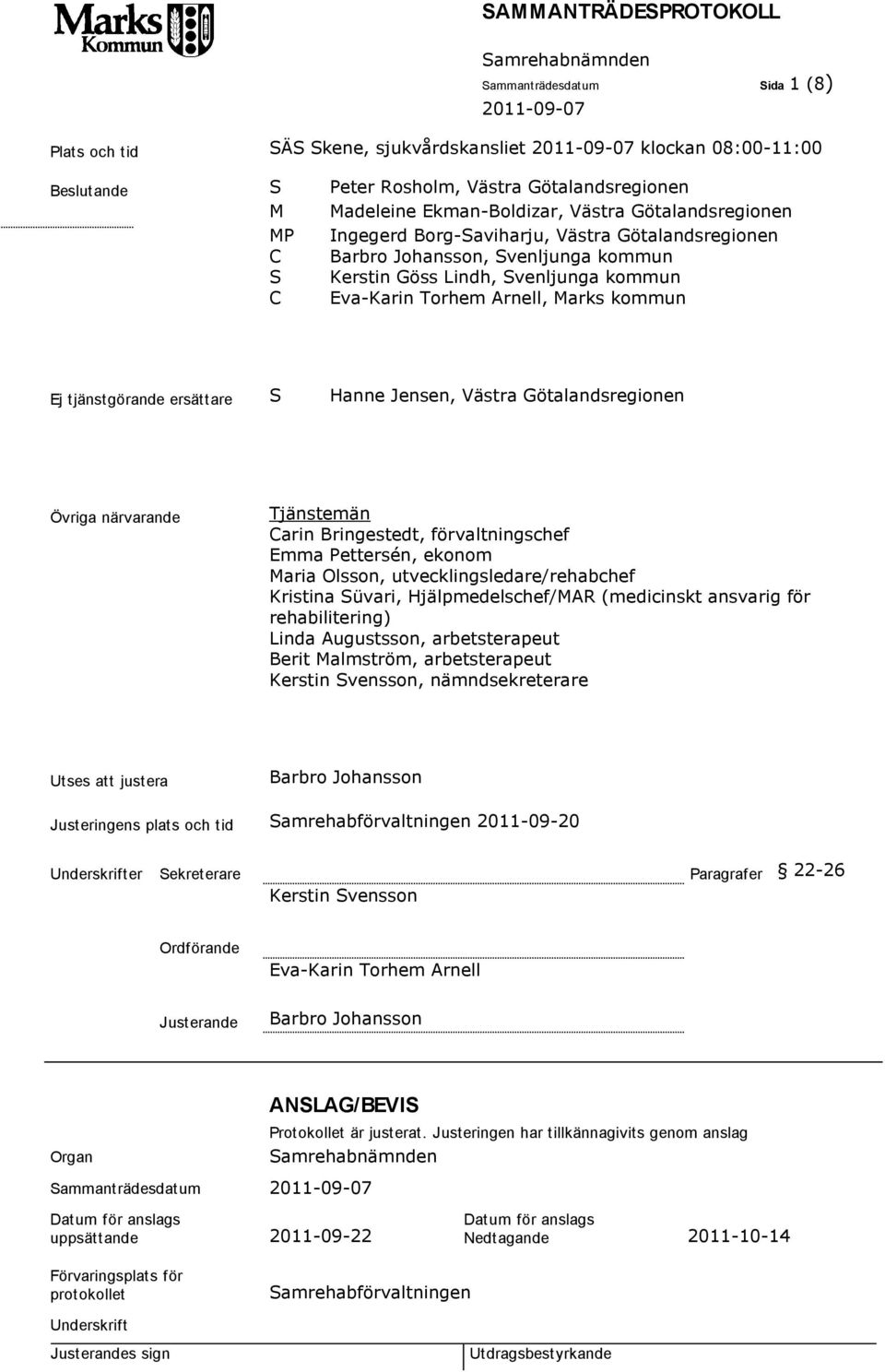 Hanne Jensen, Västra Götalandsregionen Övriga närvarande Tjänstemän Carin Bringestedt, förvaltningschef Emma Pettersén, ekonom Maria Olsson, utvecklingsledare/rehabchef Kristina Süvari,