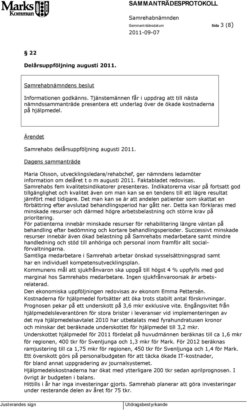 Dagens sammanträde Maria Olsson, utvecklingsledare/rehabchef, ger nämndens ledamöter information om delåret t o m augusti 2011. Faktabladet redovisas. Samrehabs fem kvalitetsindikatorer presenteras.