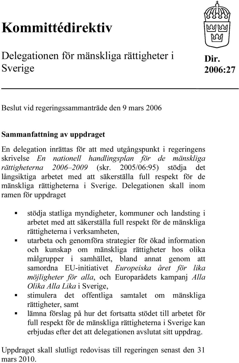 rättigheterna 2006 2009 (skr. 2005/06:95) stödja det långsiktiga arbetet med att säkerställa full respekt för de mänskliga rättigheterna i Sverige.