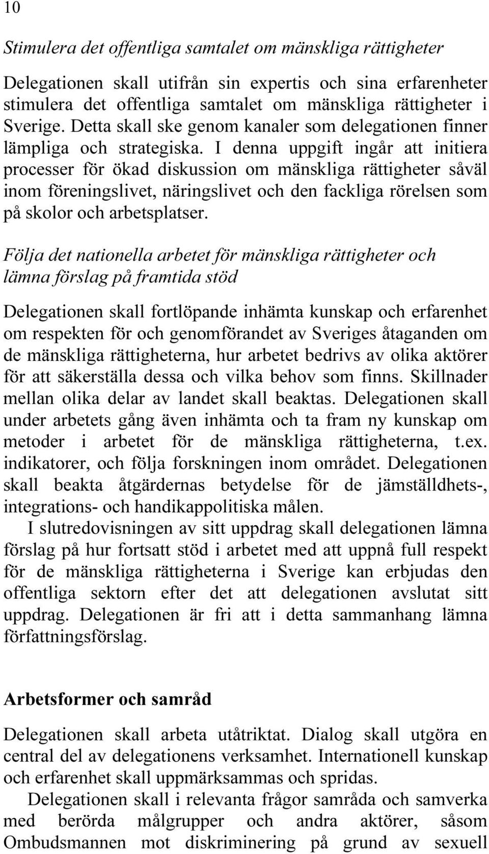 I denna uppgift ingår att initiera processer för ökad diskussion om mänskliga rättigheter såväl inom föreningslivet, näringslivet och den fackliga rörelsen som på skolor och arbetsplatser.