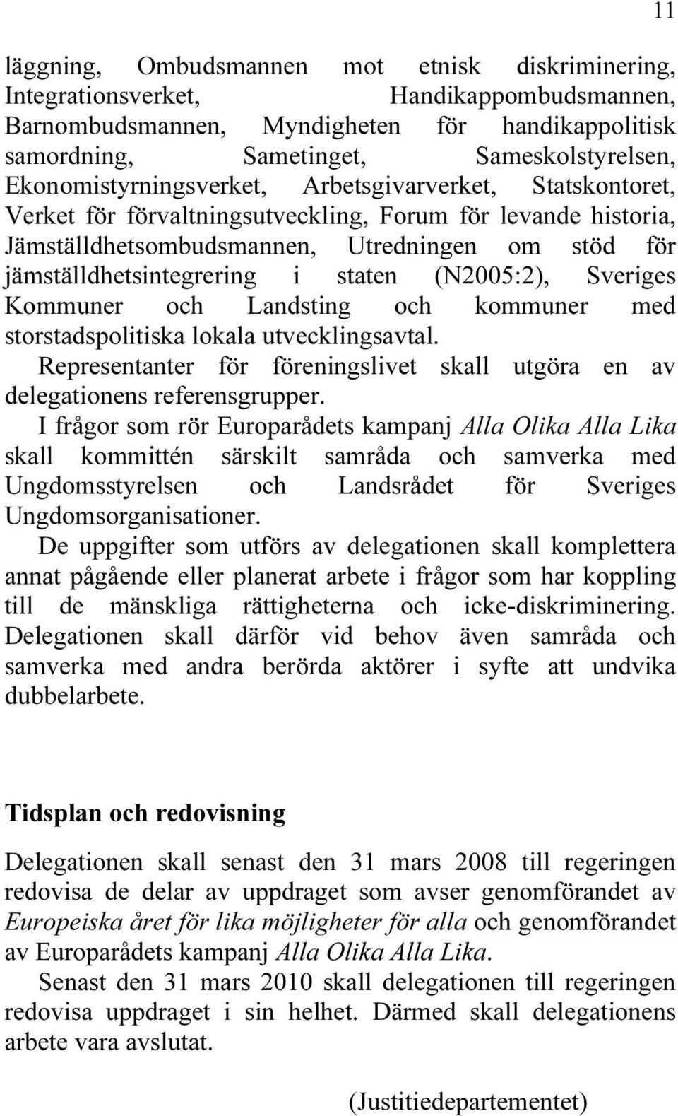 staten (N2005:2), Sveriges Kommuner och Landsting och kommuner med storstadspolitiska lokala utvecklingsavtal. Representanter för föreningslivet skall utgöra en av delegationens referensgrupper.